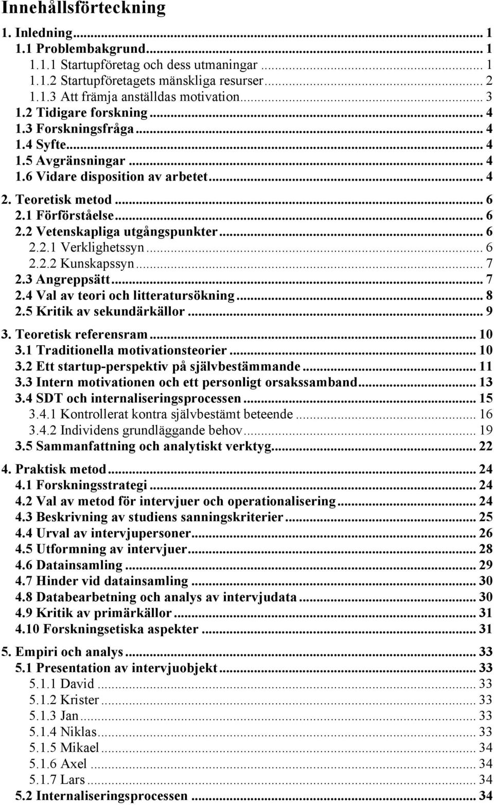 .. 6 2.2.1 Verklighetssyn... 6 2.2.2 Kunskapssyn... 7 2.3 Angreppsätt... 7 2.4 Val av teori och litteratursökning... 8 2.5 Kritik av sekundärkällor... 9 3. Teoretisk referensram... 10 3.