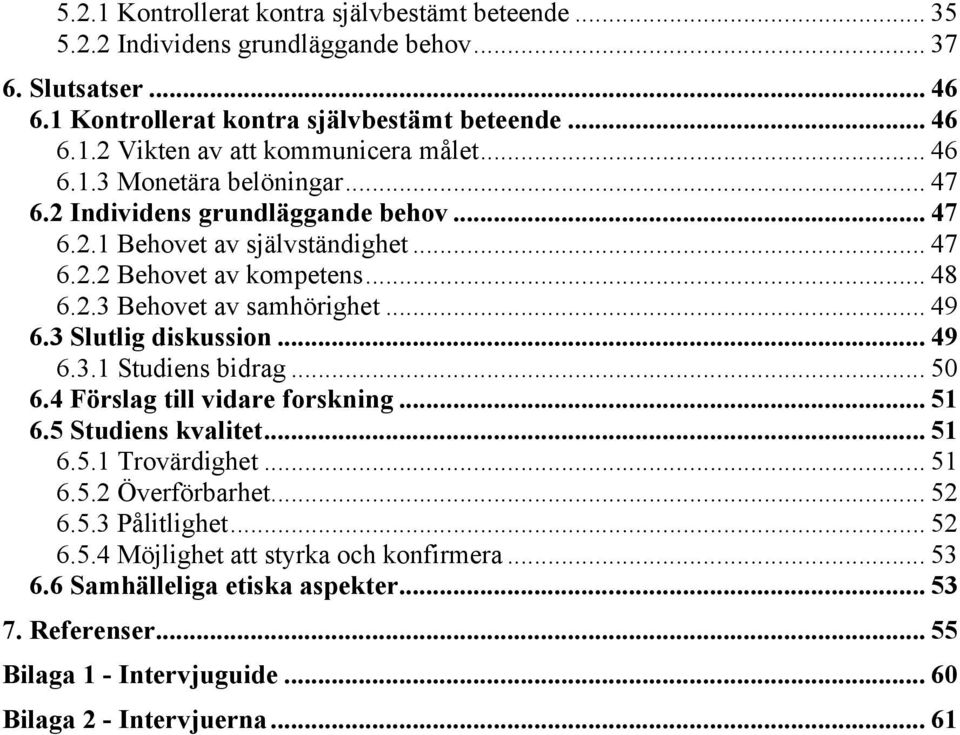 3 Slutlig diskussion... 49 6.3.1 Studiens bidrag... 50 6.4 Förslag till vidare forskning... 51 6.5 Studiens kvalitet... 51 6.5.1 Trovärdighet... 51 6.5.2 Överförbarhet... 52 6.5.3 Pålitlighet.