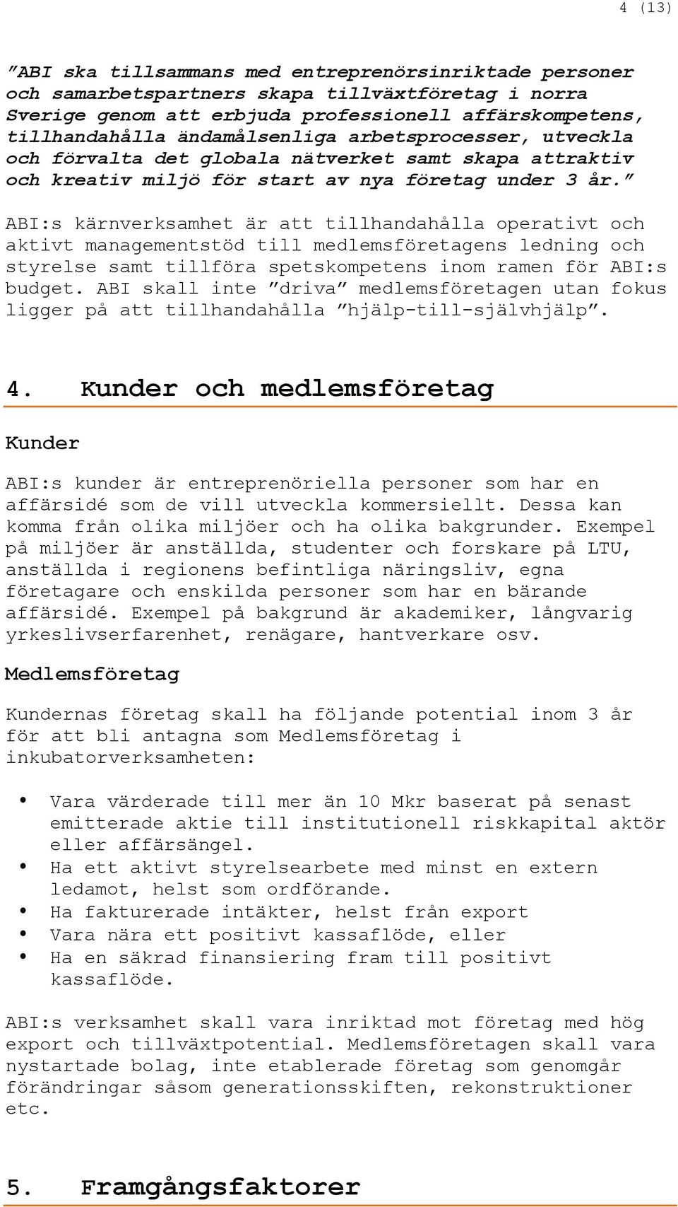 ABI:s kärnverksamhet är att tillhandahålla operativt och aktivt managementstöd till medlemsföretagens ledning och styrelse samt tillföra spetskompetens inom ramen för ABI:s budget.