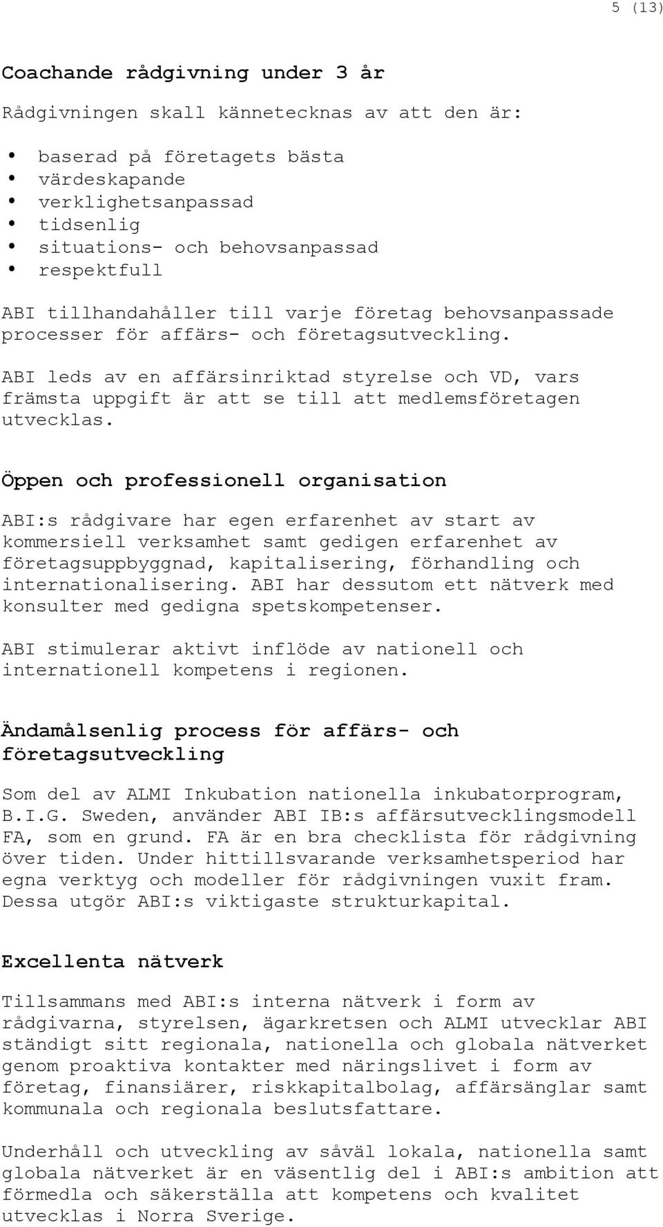 ABI leds av en affärsinriktad styrelse och VD, vars främsta uppgift är att se till att medlemsföretagen utvecklas.