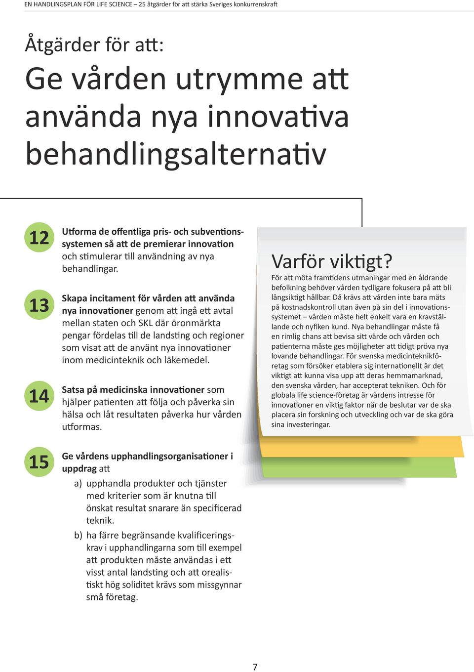 Skapa incitament för vården att använda nya innovationer genom att ingå ett avtal mellan staten och SKL där öronmärkta pengar fördelas till de landsting och regioner som visat att de använt nya