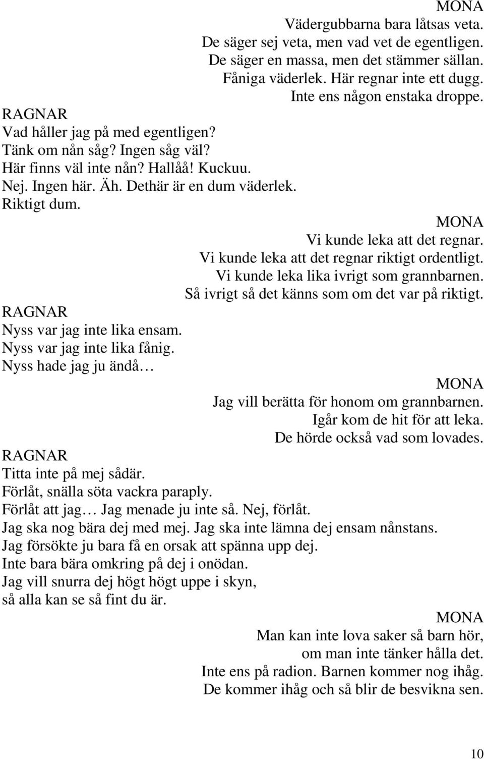 Här regnar inte ett dugg. Inte ens någon enstaka droppe. Vi kunde leka att det regnar. Vi kunde leka att det regnar riktigt ordentligt. Vi kunde leka lika ivrigt som grannbarnen.