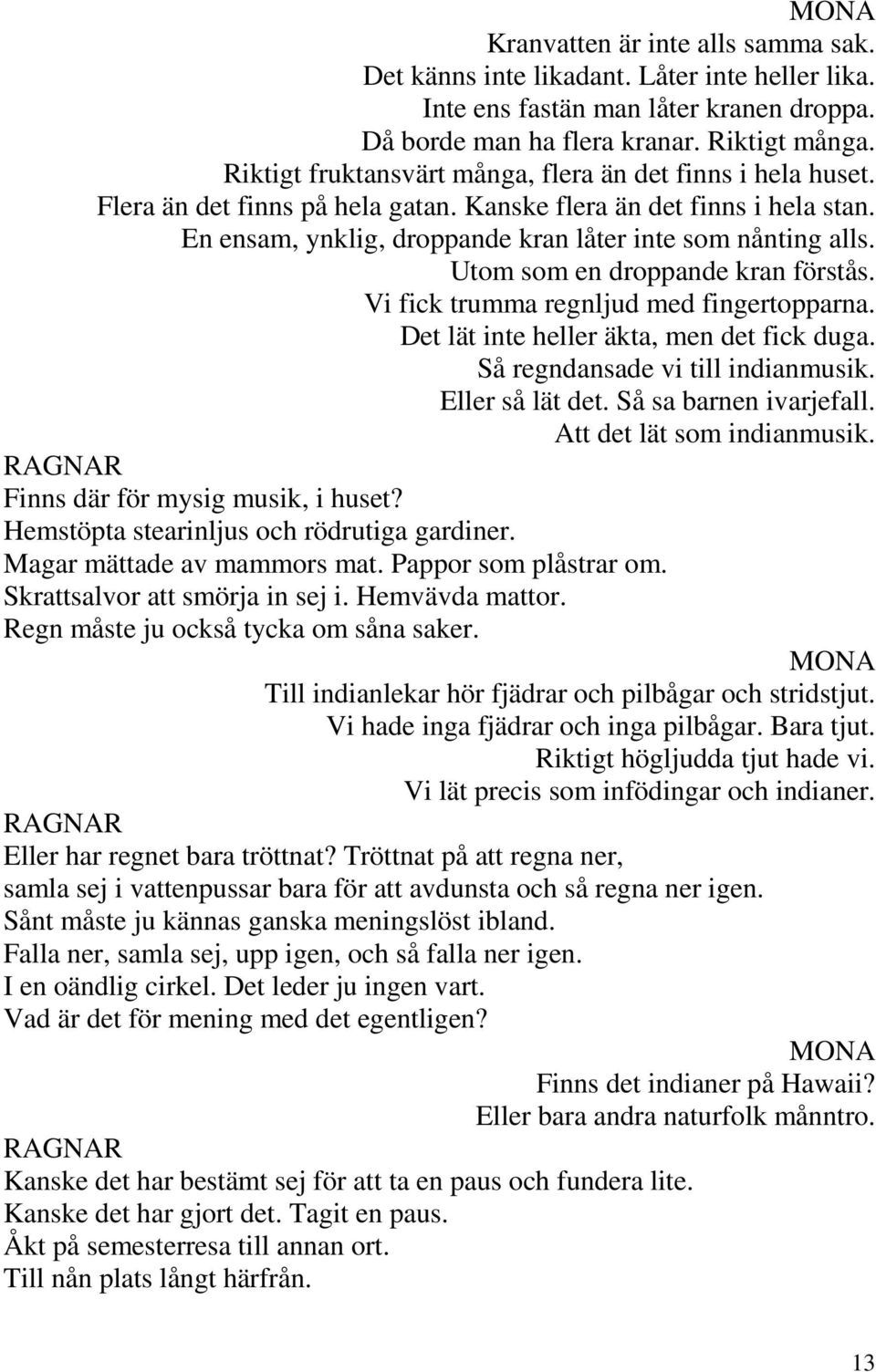 Utom som en droppande kran förstås. Vi fick trumma regnljud med fingertopparna. Det lät inte heller äkta, men det fick duga. Så regndansade vi till indianmusik. Eller så lät det.