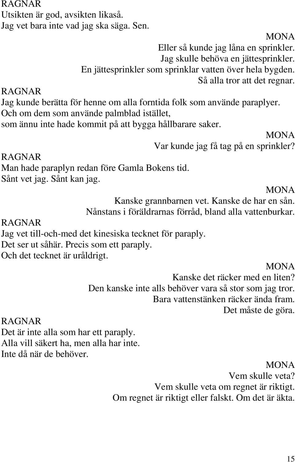 Och om dem som använde palmblad istället, som ännu inte hade kommit på att bygga hållbarare saker. Var kunde jag få tag på en sprinkler? Man hade paraplyn redan före Gamla Bokens tid. Sånt vet jag.