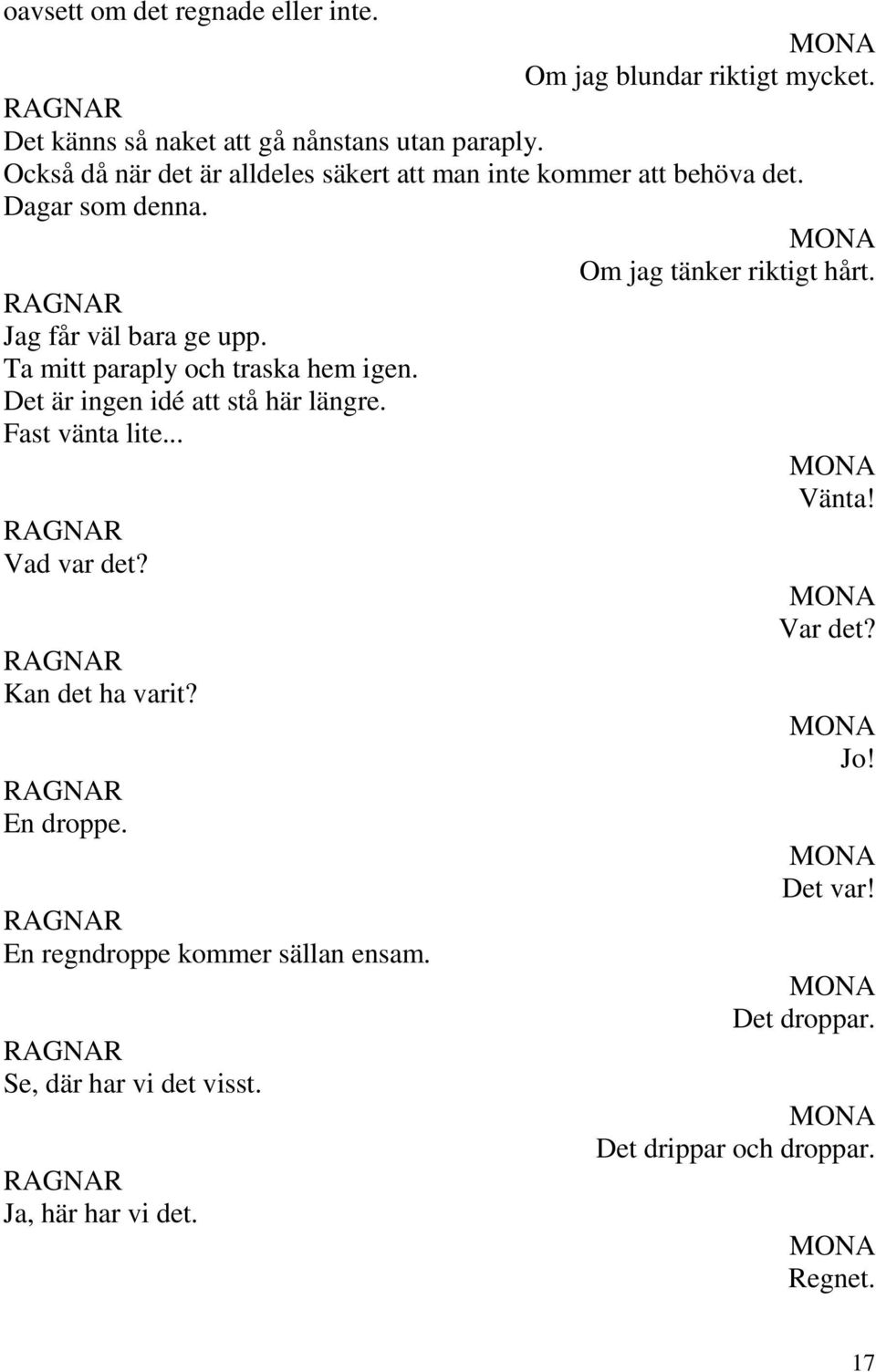 Jag får väl bara ge upp. Ta mitt paraply och traska hem igen. Det är ingen idé att stå här längre. Fast vänta lite... Vänta! Vad var det?