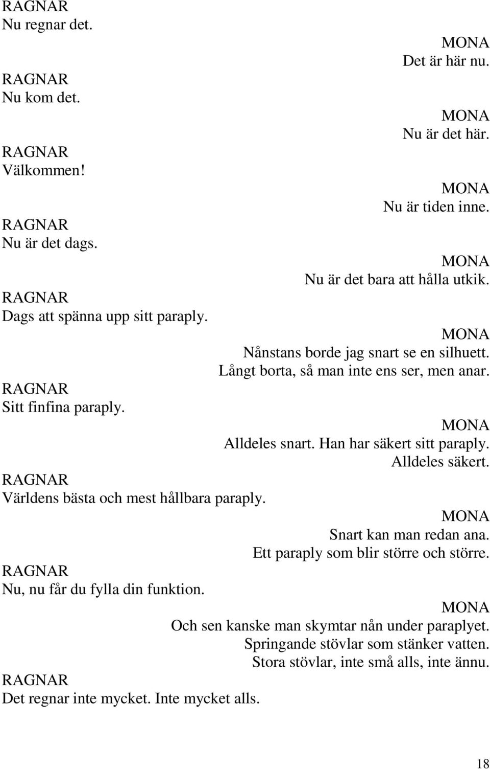 Nånstans borde jag snart se en silhuett. Långt borta, så man inte ens ser, men anar. Alldeles snart. Han har säkert sitt paraply. Alldeles säkert.