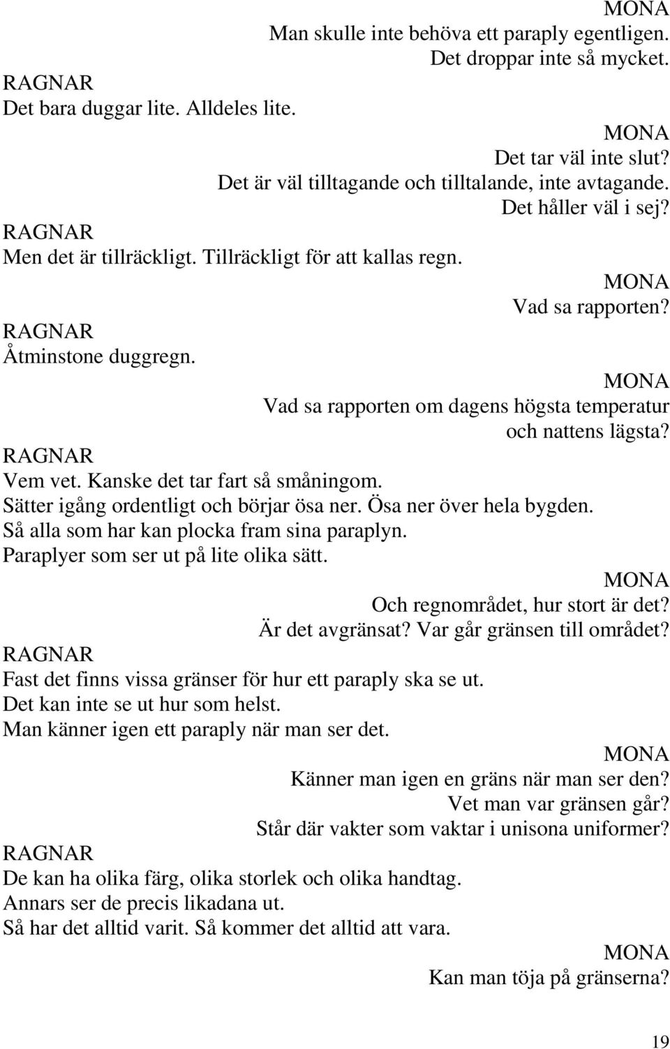 Kanske det tar fart så småningom. Sätter igång ordentligt och börjar ösa ner. Ösa ner över hela bygden. Så alla som har kan plocka fram sina paraplyn. Paraplyer som ser ut på lite olika sätt.