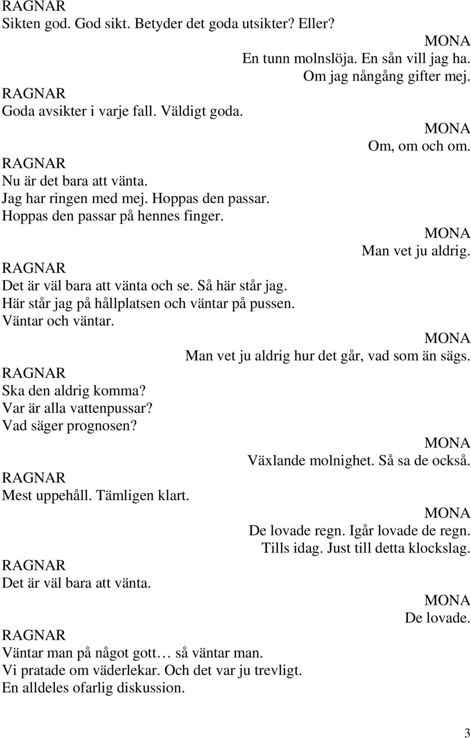 Var är alla vattenpussar? Vad säger prognosen? Mest uppehåll. Tämligen klart. Det är väl bara att vänta. Väntar man på något gott så väntar man. Vi pratade om väderlekar. Och det var ju trevligt.