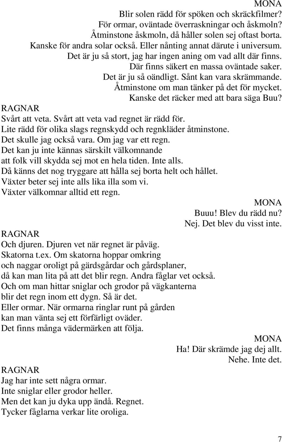 Åtminstone om man tänker på det för mycket. Kanske det räcker med att bara säga Buu? Svårt att veta. Svårt att veta vad regnet är rädd för.