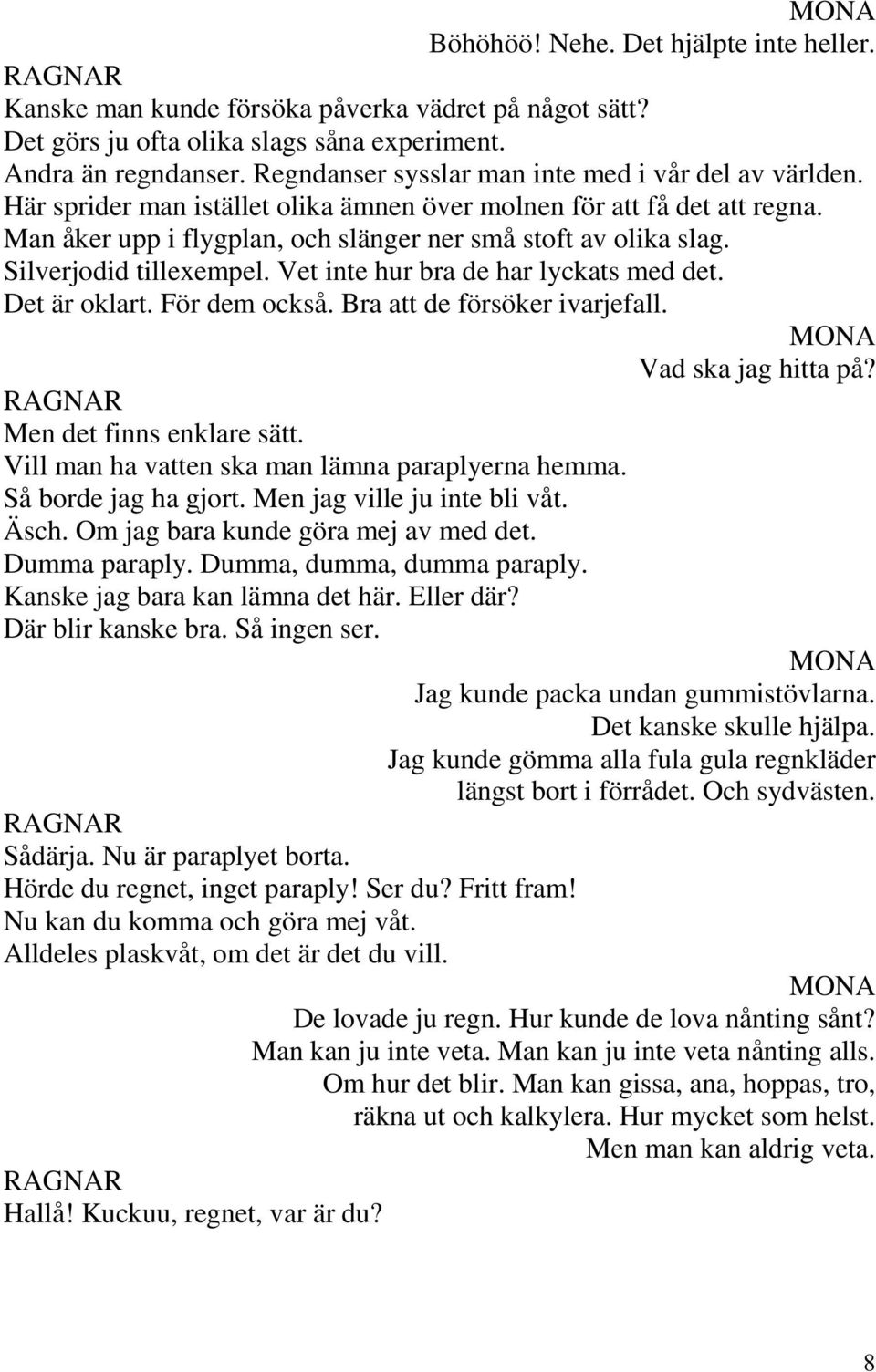 Silverjodid tillexempel. Vet inte hur bra de har lyckats med det. Det är oklart. För dem också. Bra att de försöker ivarjefall. Vad ska jag hitta på? Men det finns enklare sätt.