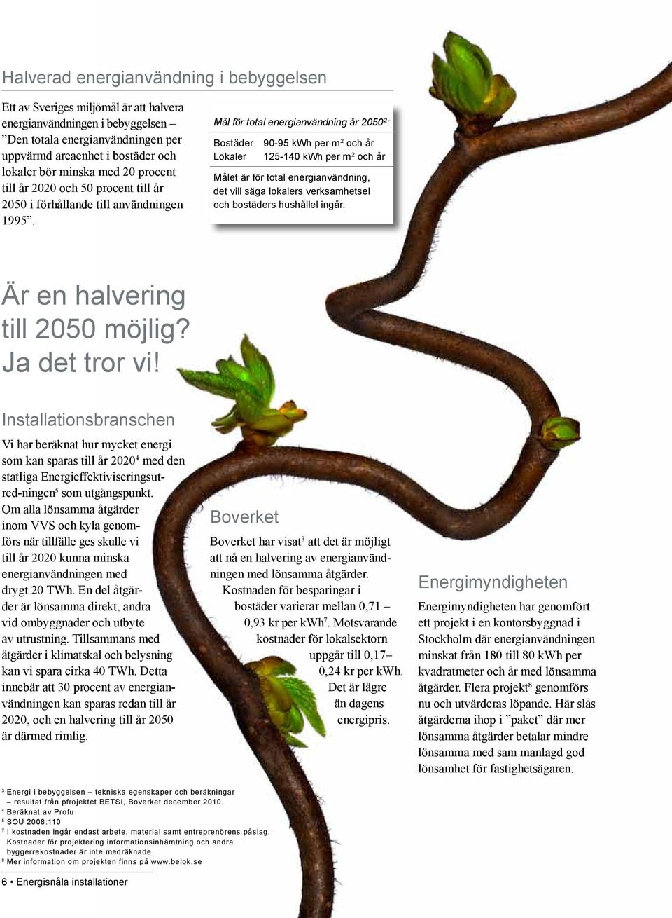 Mål för total energianvändning år 2050 2 : Bostäder 90-95 kwh per m 2 och år Lokaler 125-140 kwh per m 2 och år Målet är för total energianvändning, det vill säga lokalers verksamhetsel och bostäders