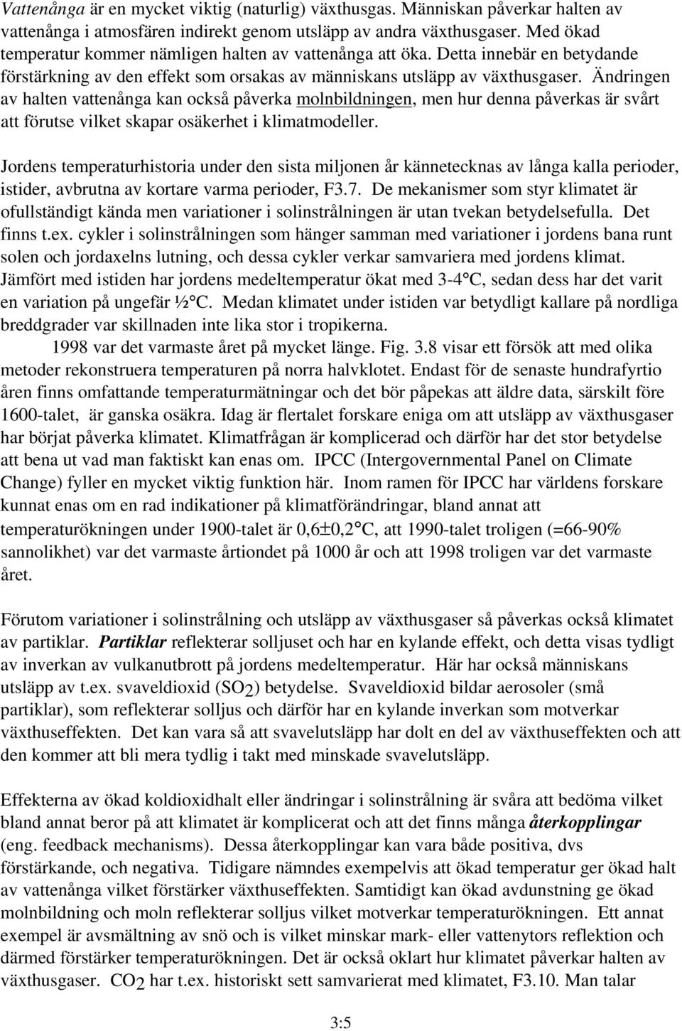 Ändringen av halten vattenånga kan också påverka molnbildningen, men hur denna påverkas är svårt att förutse vilket skapar osäkerhet i klimatmodeller.