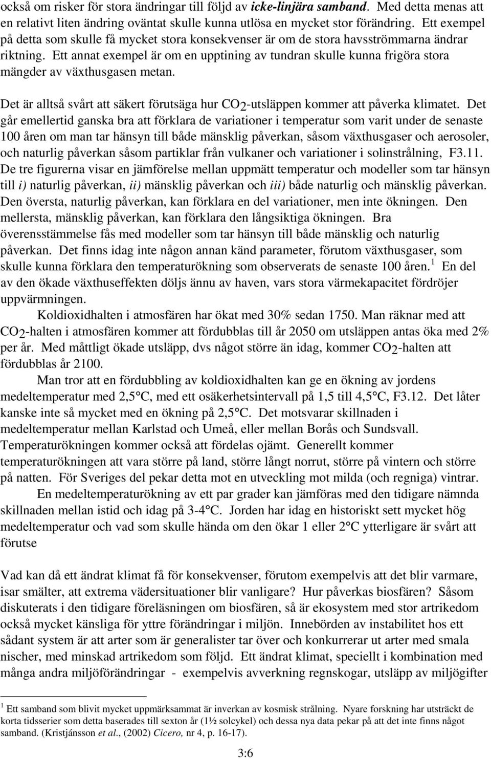 Ett annat exempel är om en upptining av tundran skulle kunna frigöra stora mängder av växthusgasen metan. Det är alltså svårt att säkert förutsäga hur CO2-utsläppen kommer att påverka klimatet.