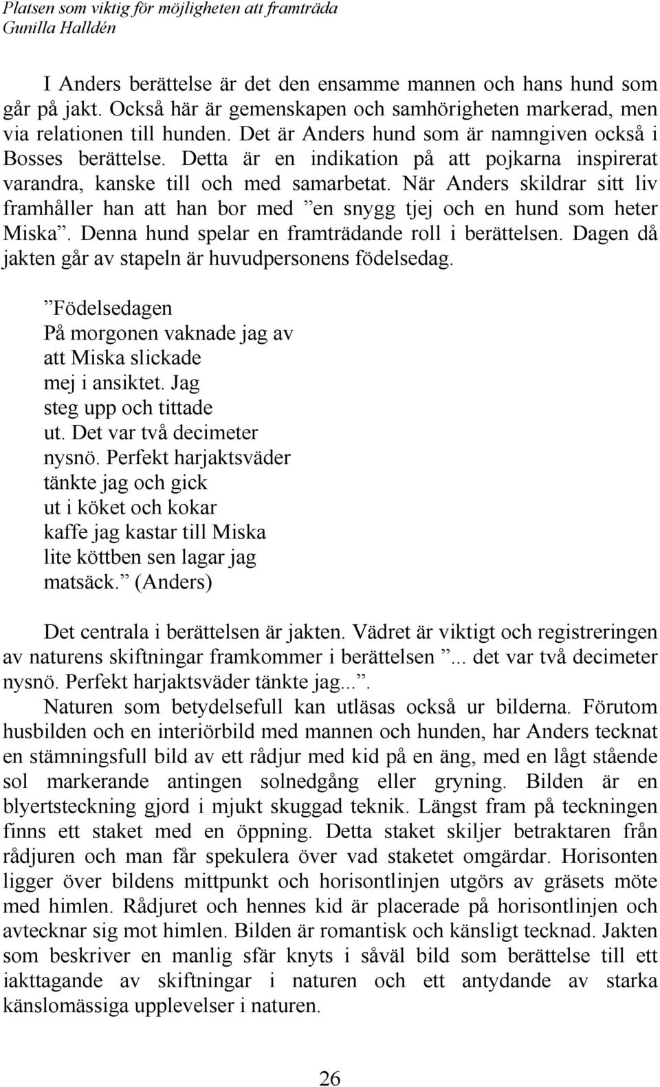 När Anders skildrar sitt liv framhåller han att han bor med en snygg tjej och en hund som heter Miska. Denna hund spelar en framträdande roll i berättelsen.