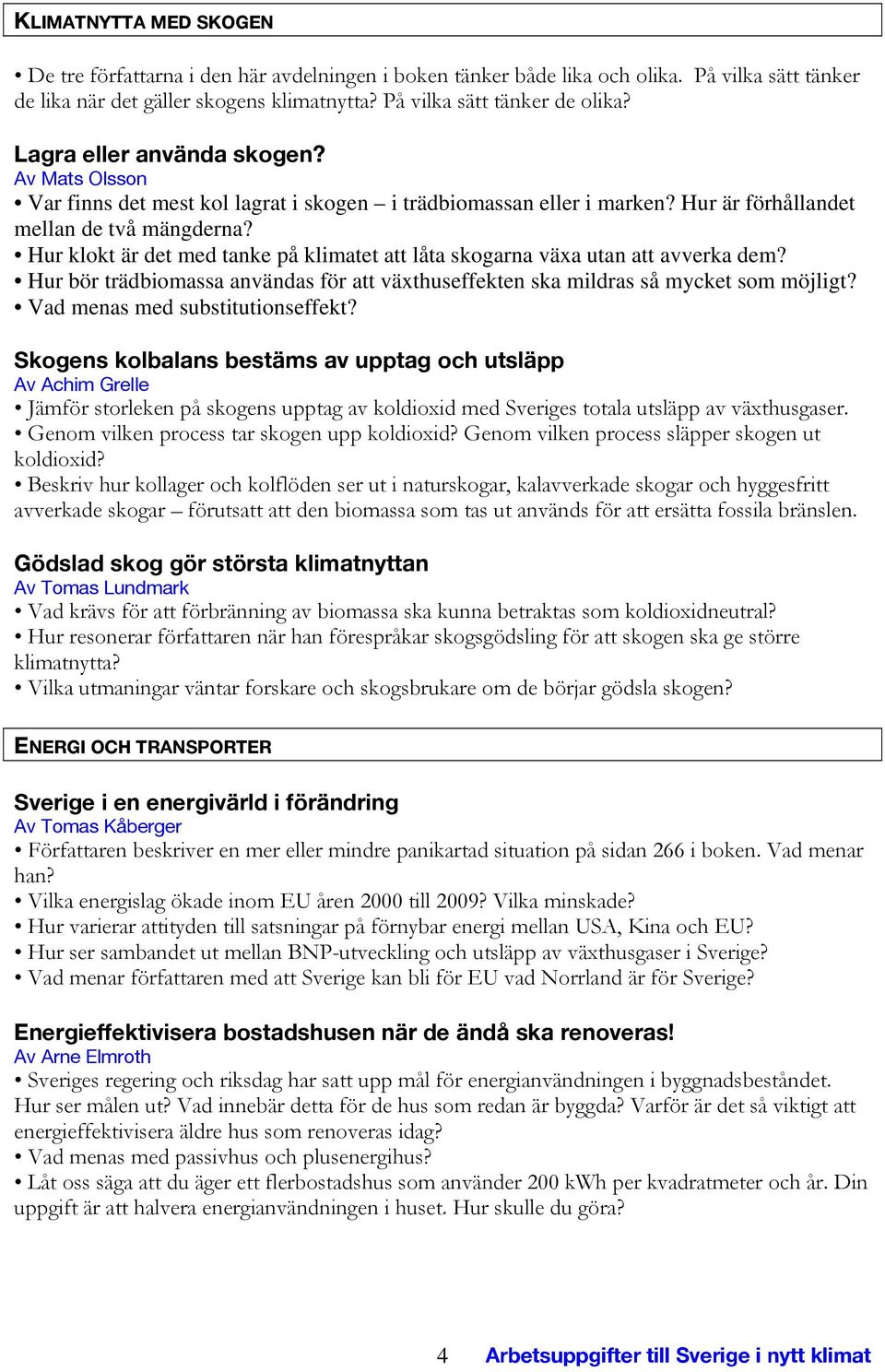 Hur klokt är det med tanke på klimatet att låta skogarna växa utan att avverka dem? Hur bör trädbiomassa användas för att växthuseffekten ska mildras så mycket som möjligt?