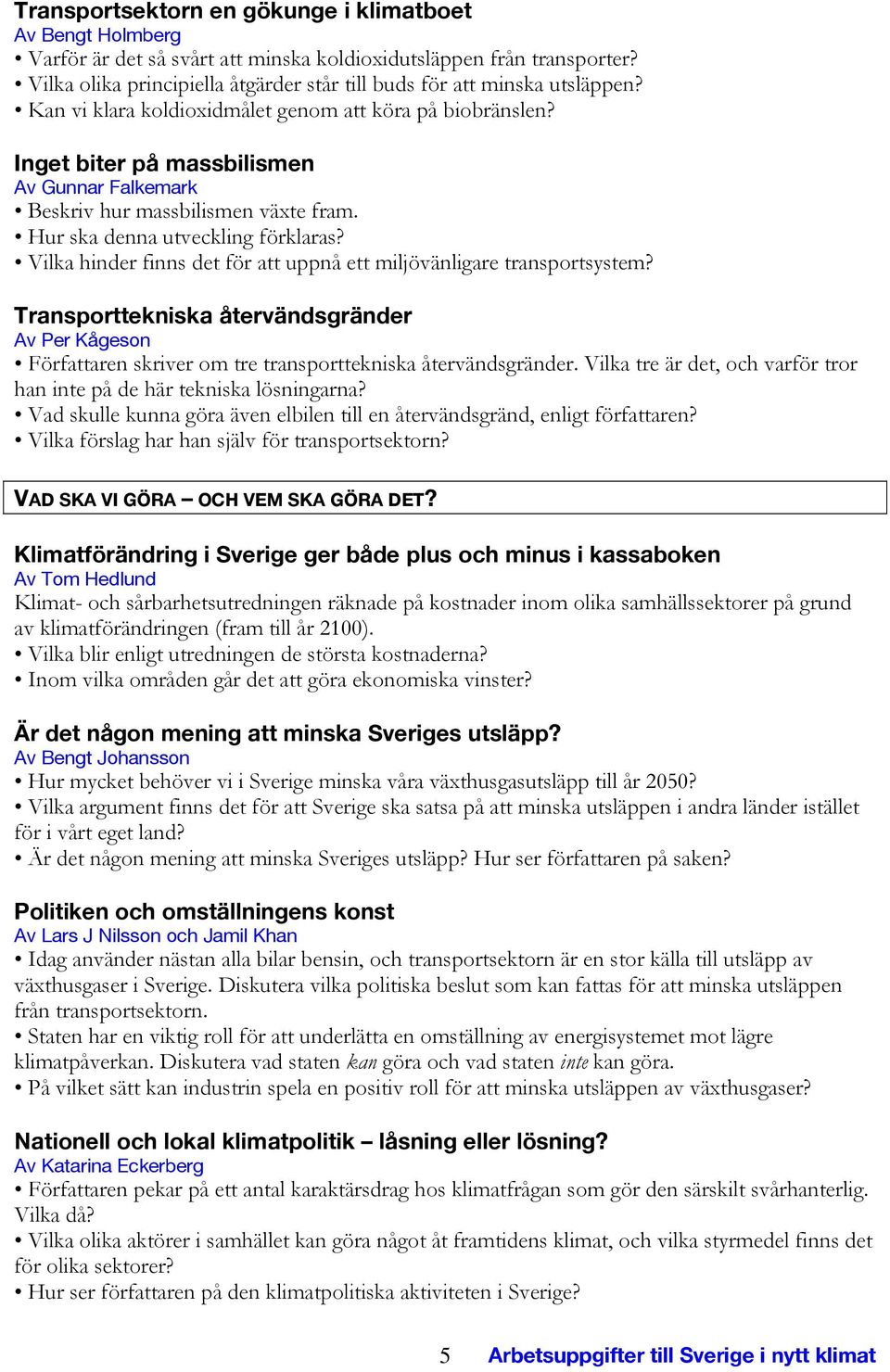 Inget biter på massbilismen Av Gunnar Falkemark Beskriv hur massbilismen växte fram. Hur ska denna utveckling förklaras? Vilka hinder finns det för att uppnå ett miljövänligare transportsystem?