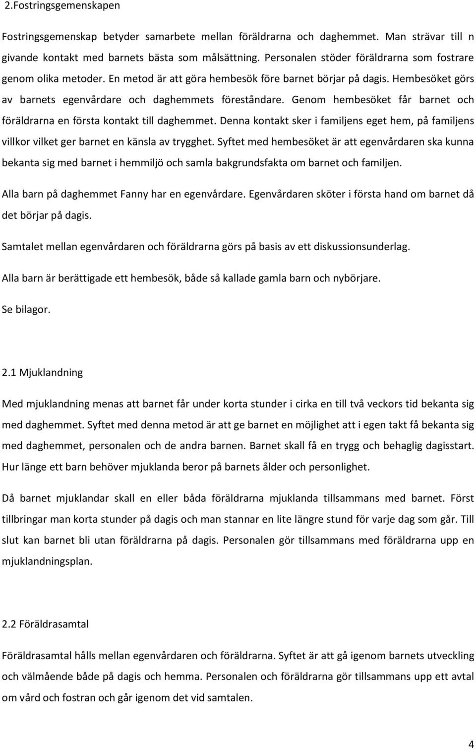 Genom hembesöket får barnet och föräldrarna en första kontakt till daghemmet. Denna kontakt sker i familjens eget hem, på familjens villkor vilket ger barnet en känsla av trygghet.