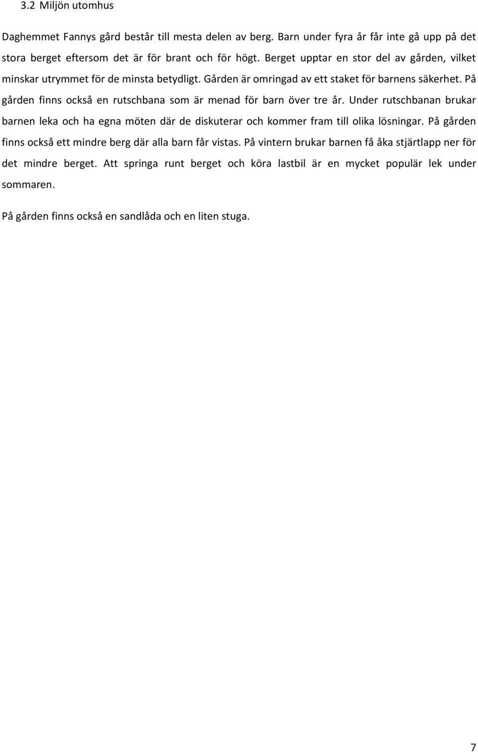 På gården finns också en rutschbana som är menad för barn över tre år. Under rutschbanan brukar barnen leka och ha egna möten där de diskuterar och kommer fram till olika lösningar.