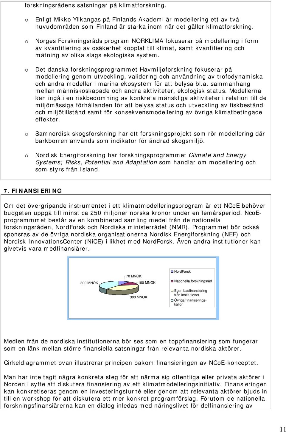 Det danska forskningsprogrammet Havmiljøforskning fokuserar på modellering genom utveckling, validering och användning av trofodynamiska och andra modeller i marina ekosystem för att belysa bl.a. sammanhang mellan människoskapade och andra aktiviteter, ekologisk status.