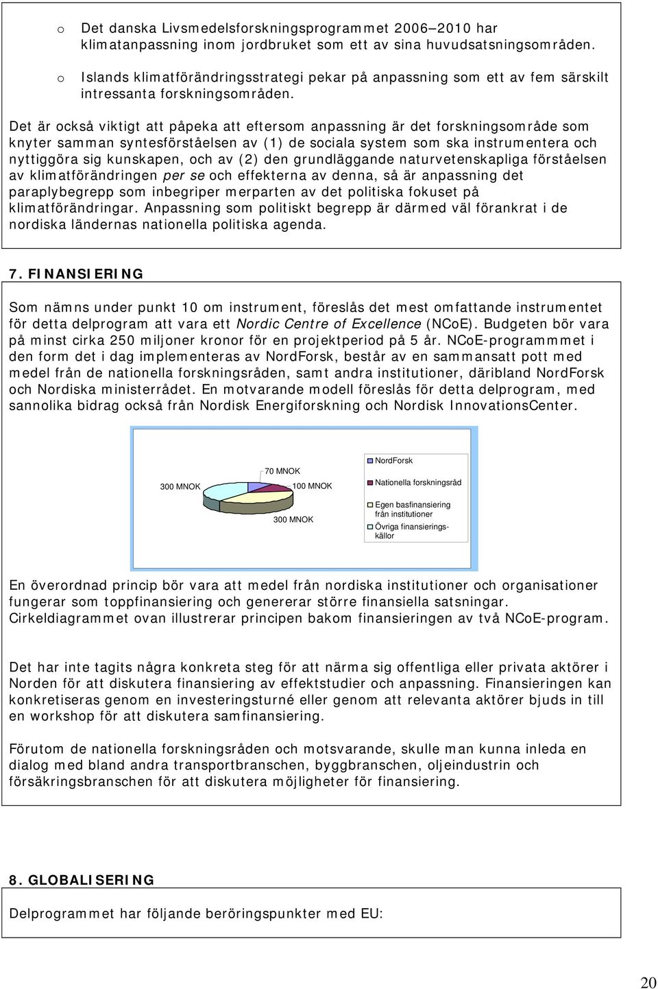 Det är också viktigt att påpeka att eftersom anpassning är det forskningsområde som knyter samman syntesförståelsen av (1) de sociala system som ska instrumentera och nyttiggöra sig kunskapen, och av