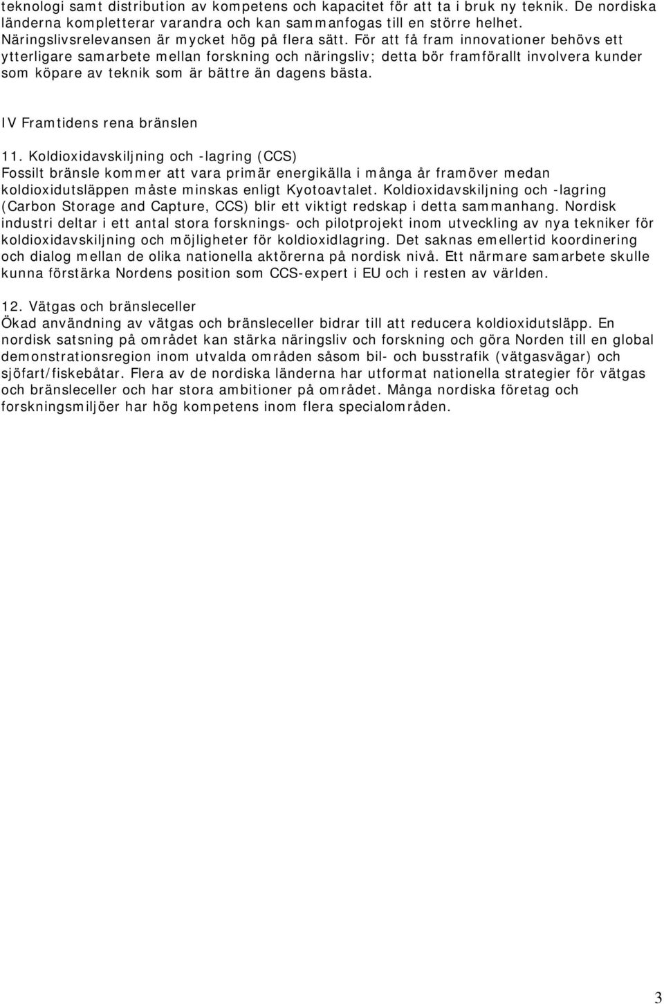 För att få fram innovationer behövs ett ytterligare samarbete mellan forskning och näringsliv; detta bör framförallt involvera kunder som köpare av teknik som är bättre än dagens bästa.