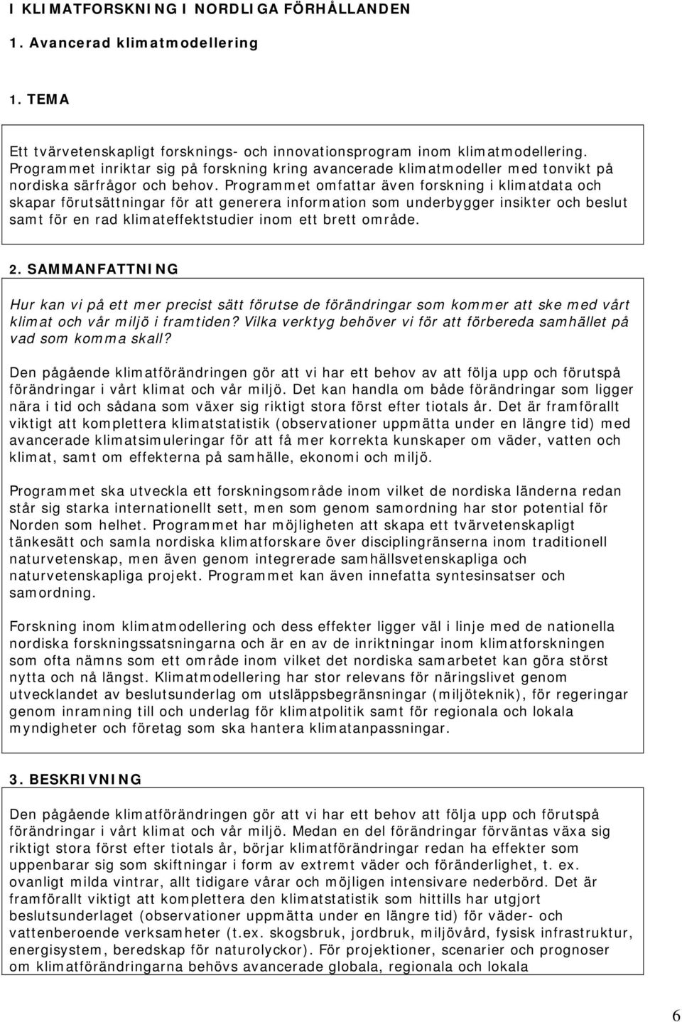 Programmet omfattar även forskning i klimatdata och skapar förutsättningar för att generera information som underbygger insikter och beslut samt för en rad klimateffektstudier inom ett brett område.