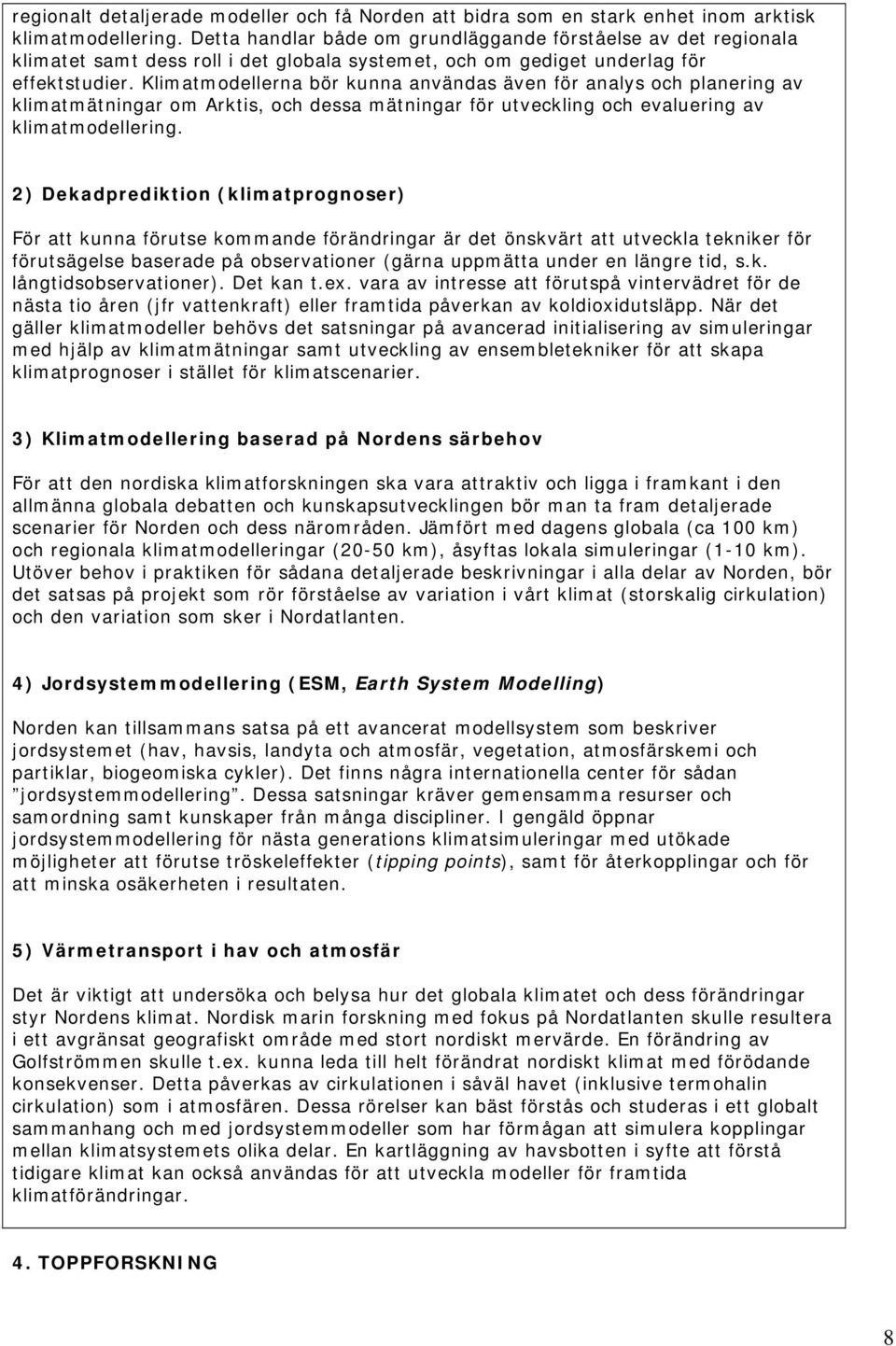 Klimatmodellerna bör kunna användas även för analys och planering av klimatmätningar om Arktis, och dessa mätningar för utveckling och evaluering av klimatmodellering.