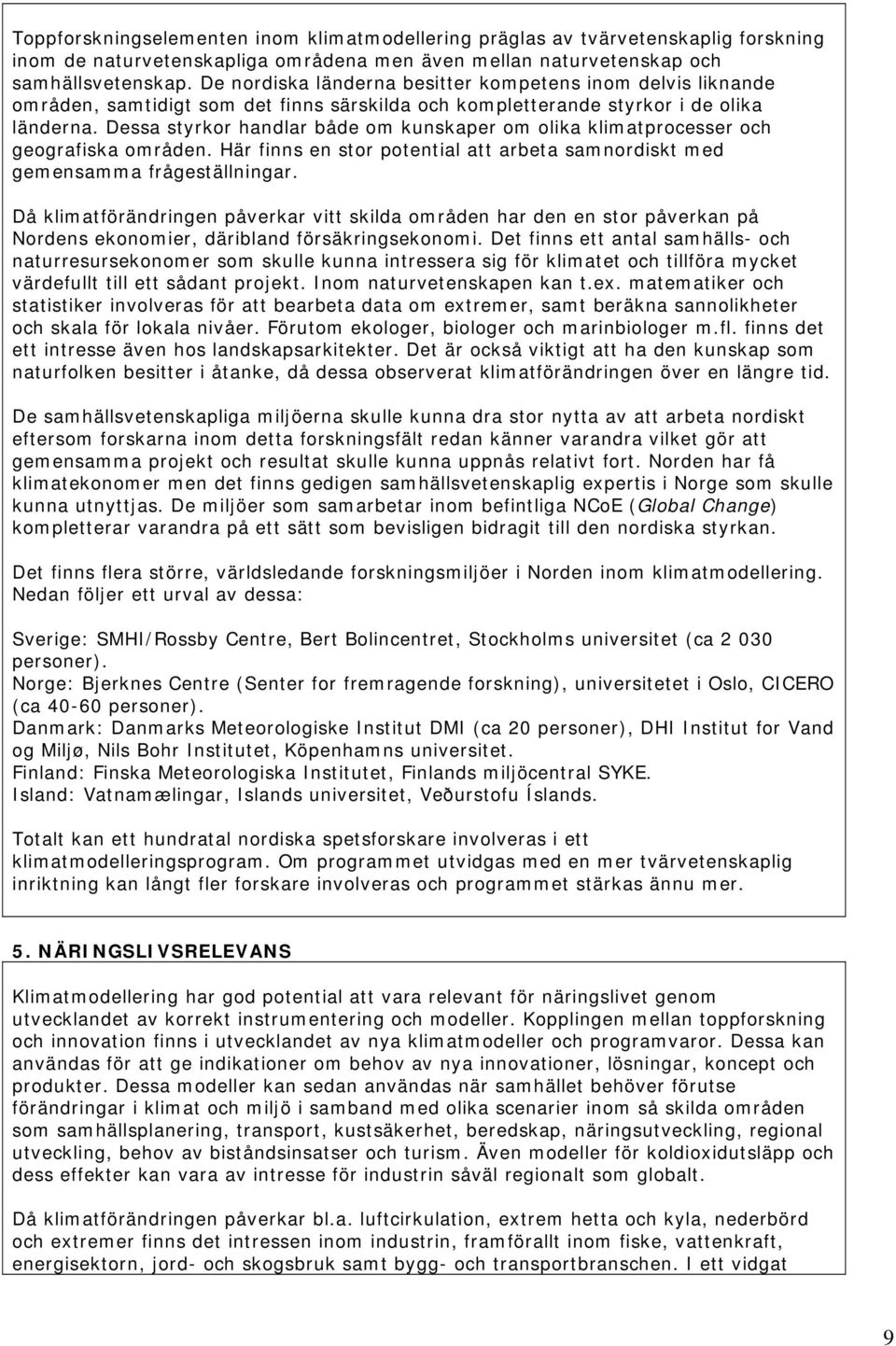 Dessa styrkor handlar både om kunskaper om olika klimatprocesser och geografiska områden. Här finns en stor potential att arbeta samnordiskt med gemensamma frågeställningar.