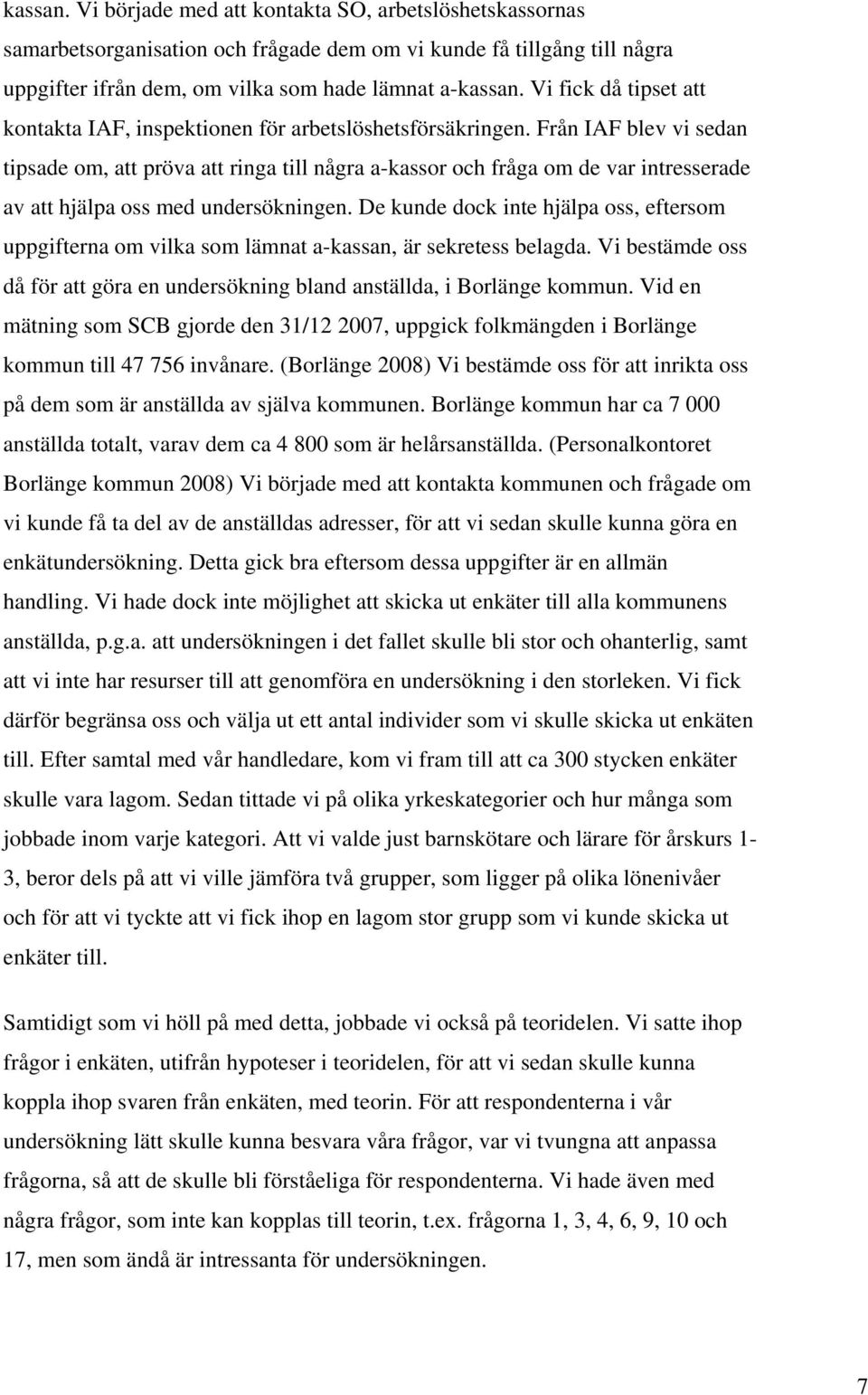 Från IAF blev vi sedan tipsade om, att pröva att ringa till några a-kassor och fråga om de var intresserade av att hjälpa oss med undersökningen.