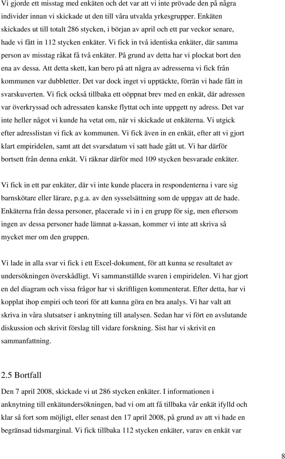 Vi fick in två identiska enkäter, där samma person av misstag råkat få två enkäter. På grund av detta har vi plockat bort den ena av dessa.