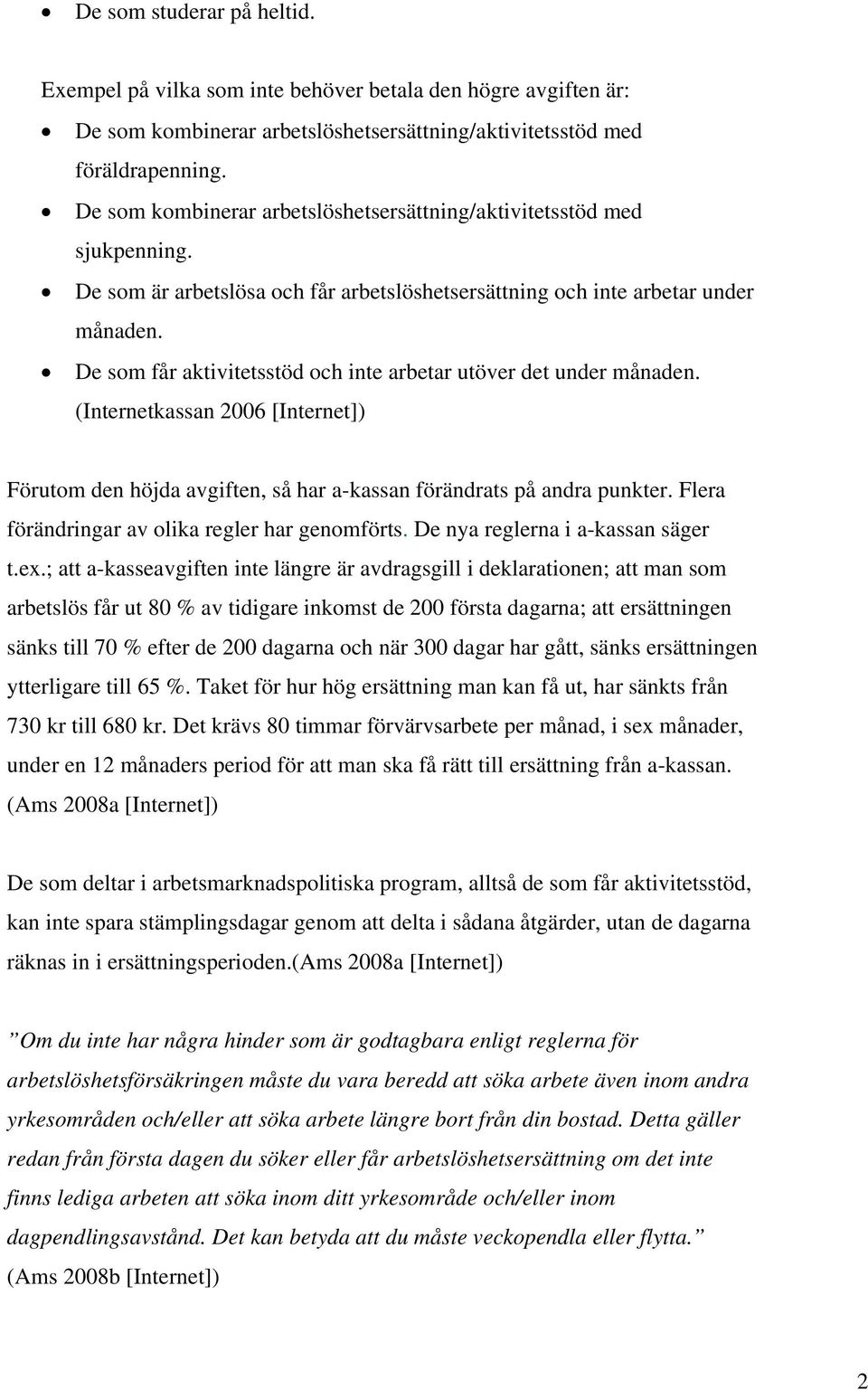 De som får aktivitetsstöd och inte arbetar utöver det under månaden. (Internetkassan 2006 [Internet]) Förutom den höjda avgiften, så har a-kassan förändrats på andra punkter.