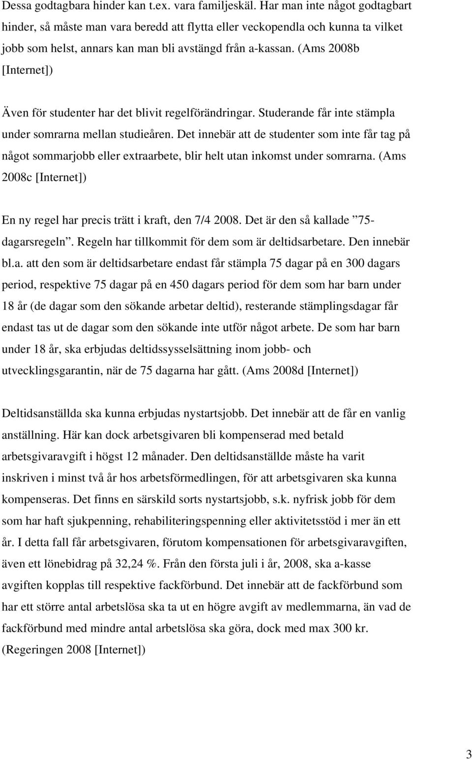 (Ams 2008b [Internet]) Även för studenter har det blivit regelförändringar. Studerande får inte stämpla under somrarna mellan studieåren.