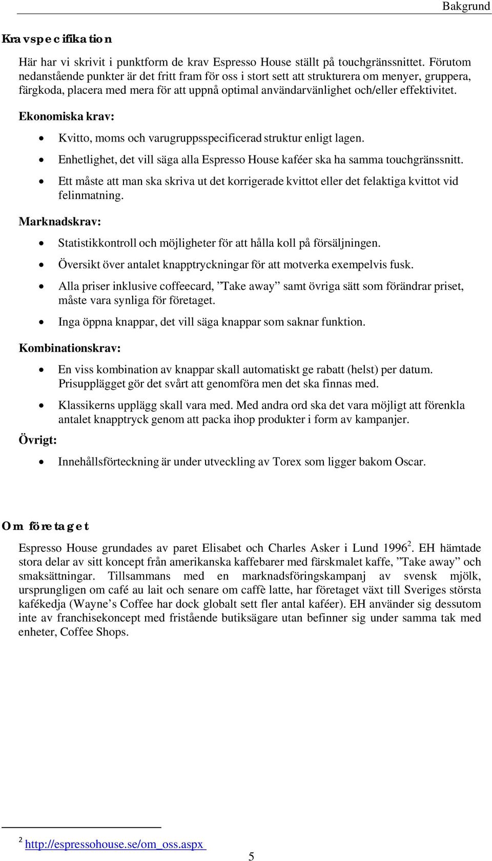 Ekonomiska krav: Kvitto, moms och varugruppsspecificerad struktur enligt lagen. Enhetlighet, det vill säga alla Espresso House kaféer ska ha samma touchgränssnitt.