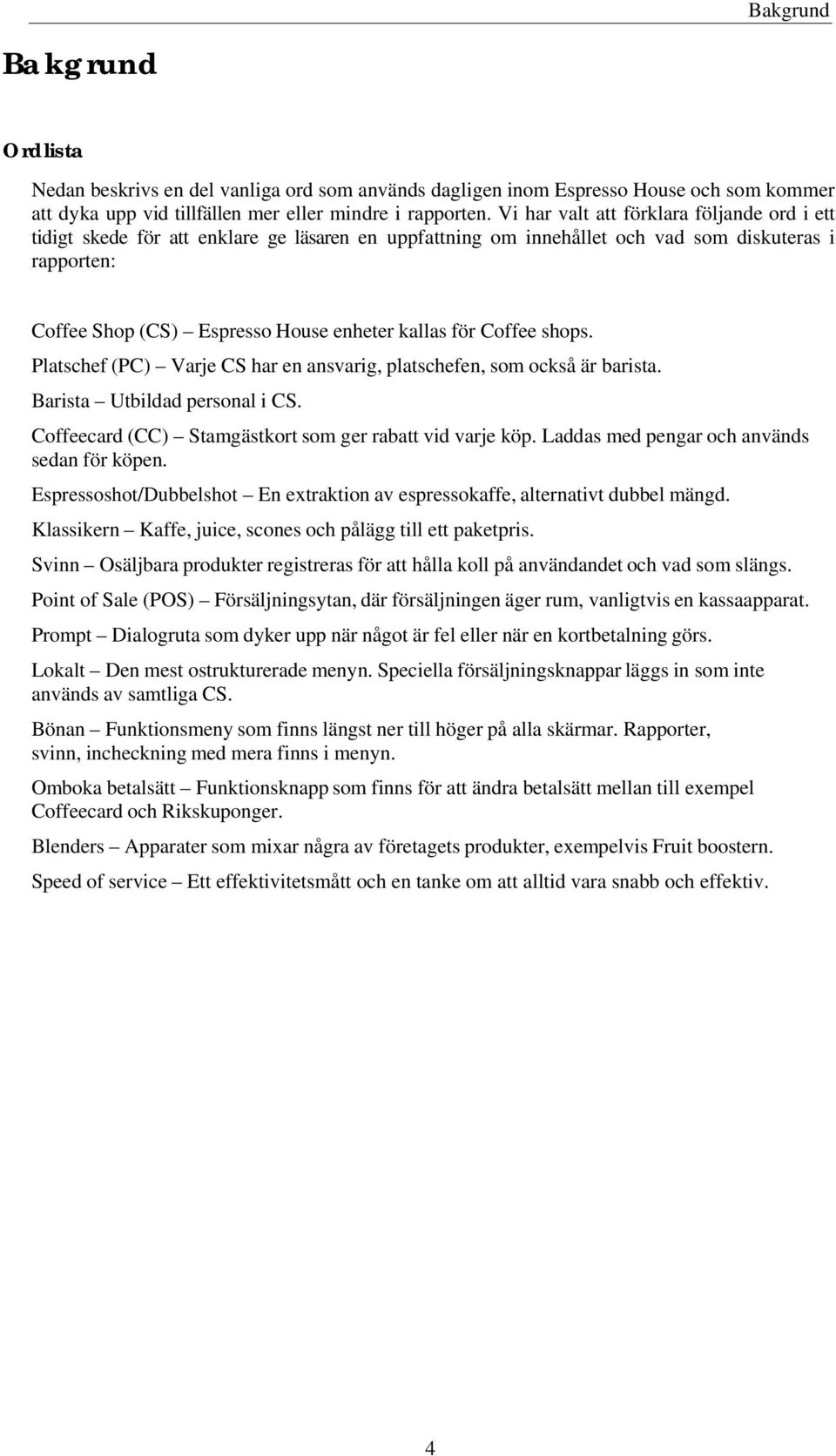 Coffee shops. Platschef (PC) Varje CS har en ansvarig, platschefen, som också är barista. Barista Utbildad personal i CS. Coffeecard (CC) Stamgästkort som ger rabatt vid varje köp.