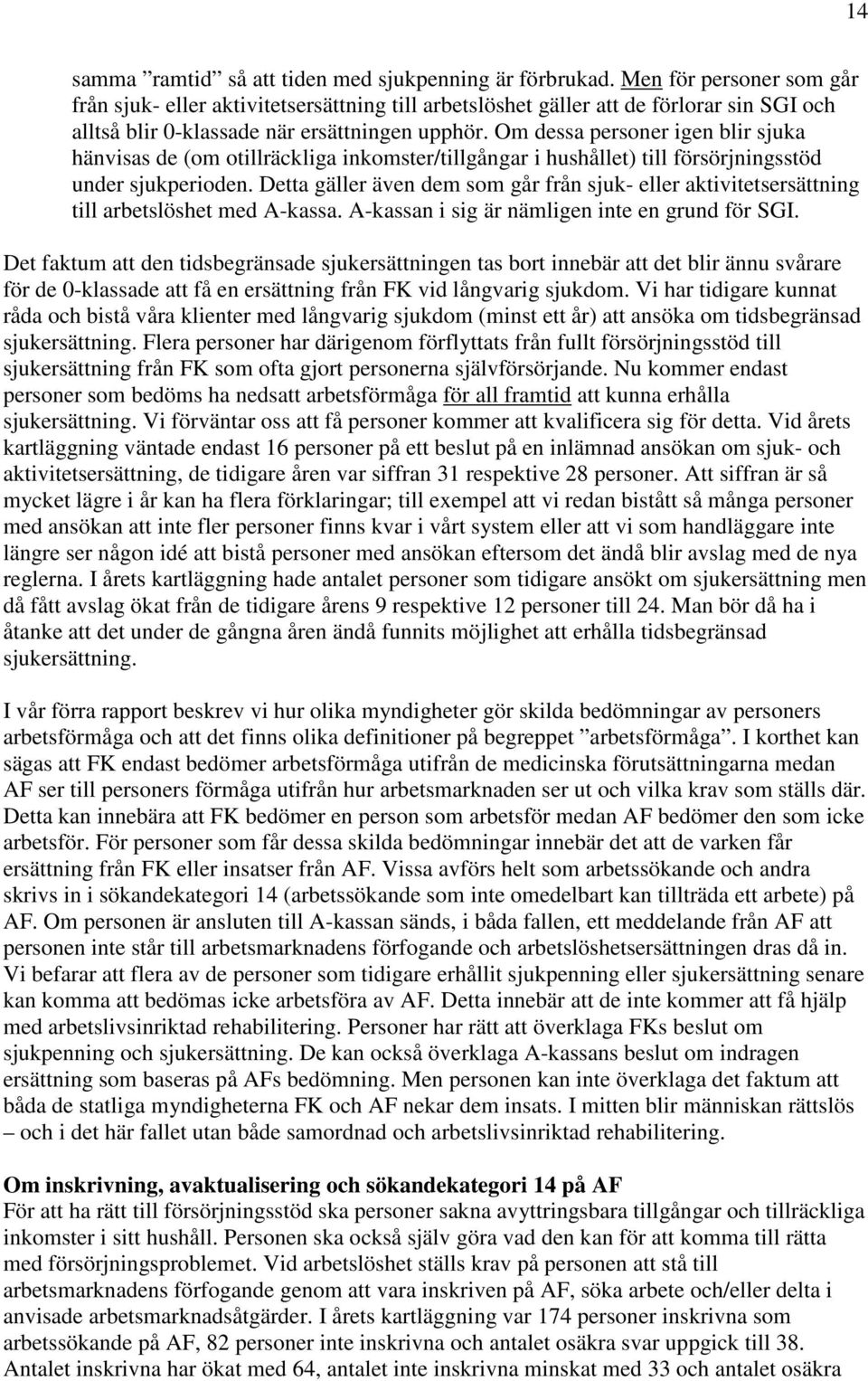 Om dessa personer igen blir sjuka hänvisas de (om otillräckliga inkomster/tillgångar i hushållet) till försörjningsstöd under sjukperioden.