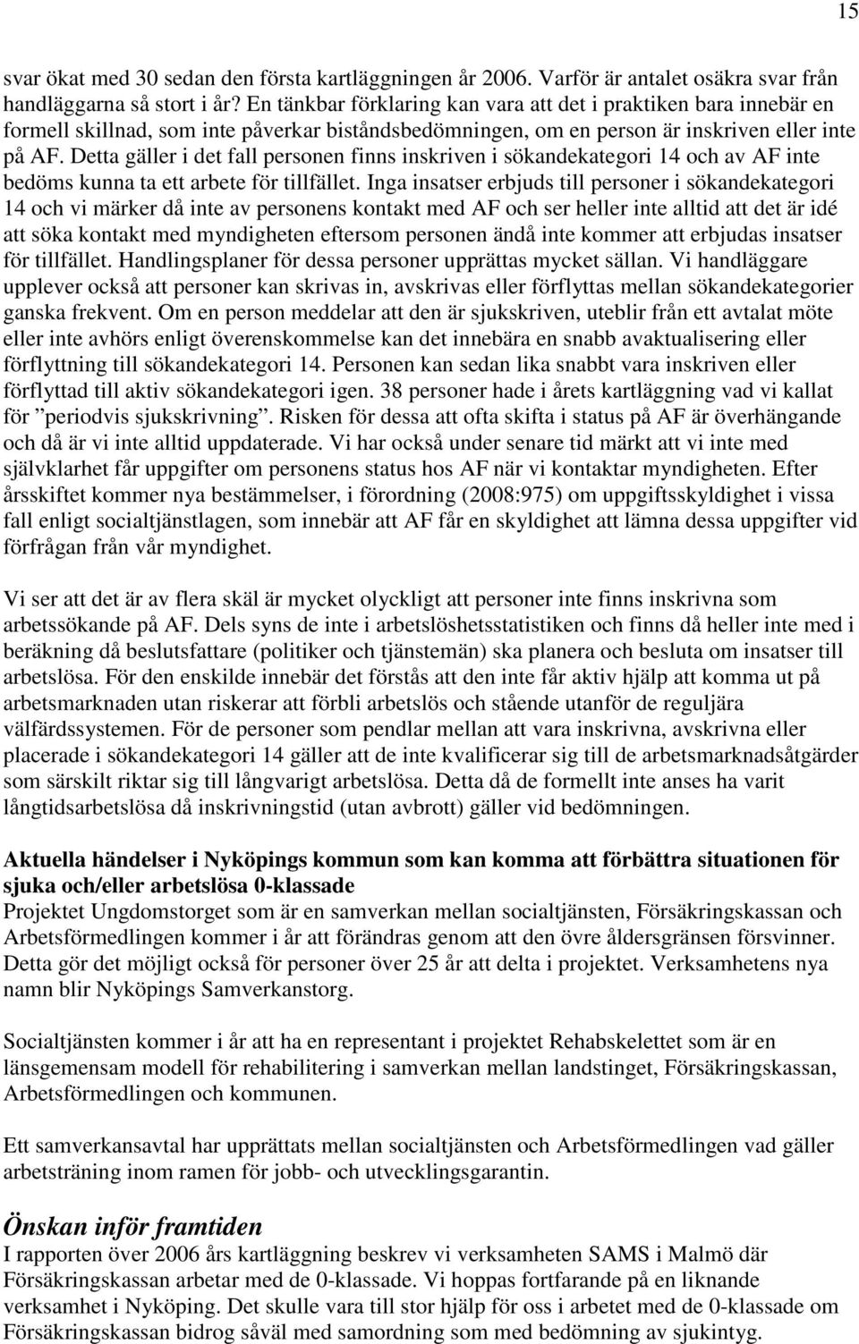 Detta gäller i det fall personen finns inskriven i sökandekategori 14 och av AF inte bedöms kunna ta ett arbete för tillfället.