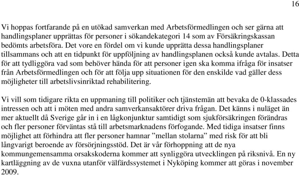 Detta för att tydliggöra vad som behöver hända för att personer igen ska komma ifråga för insatser från Arbetsförmedlingen och för att följa upp situationen för den enskilde vad gäller dess