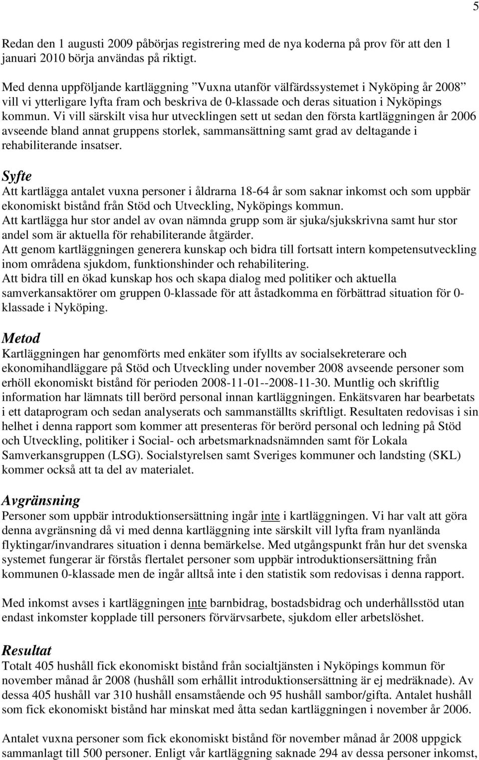 Vi vill särskilt visa hur utvecklingen sett ut sedan den första kartläggningen år 2006 avseende bland annat gruppens storlek, sammansättning samt grad av deltagande i rehabiliterande insatser.