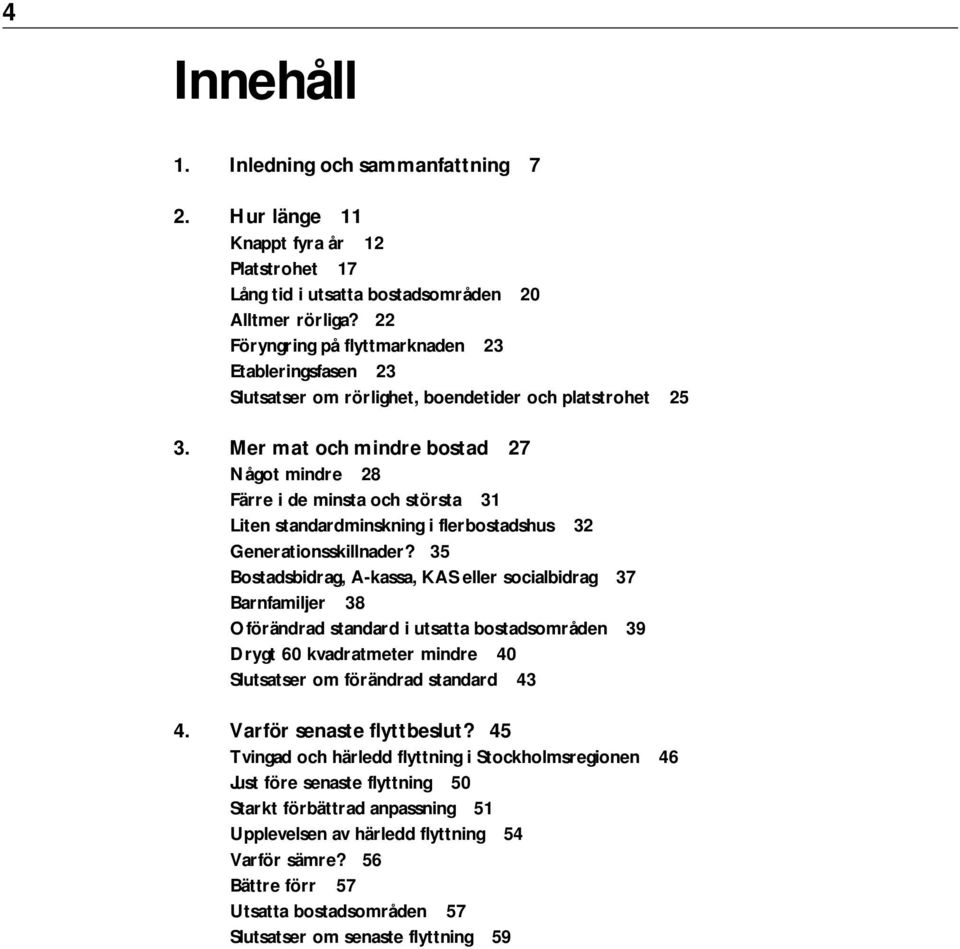 Mer mat och mindre bostad 27 Något mindre 28 Färre i de minsta och största 31 Liten standardminskning i flerbostadshus 32 Generationsskillnader?