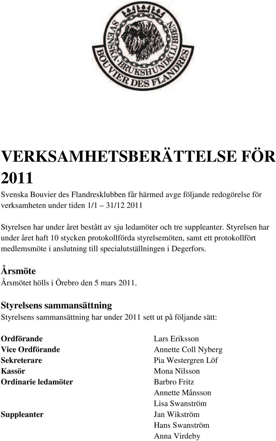 Styrelsen har under året haft 10 stycken protokollförda styrelsemöten, samt ett protokollfört medlemsmöte i anslutning till specialutställningen i Degerfors.