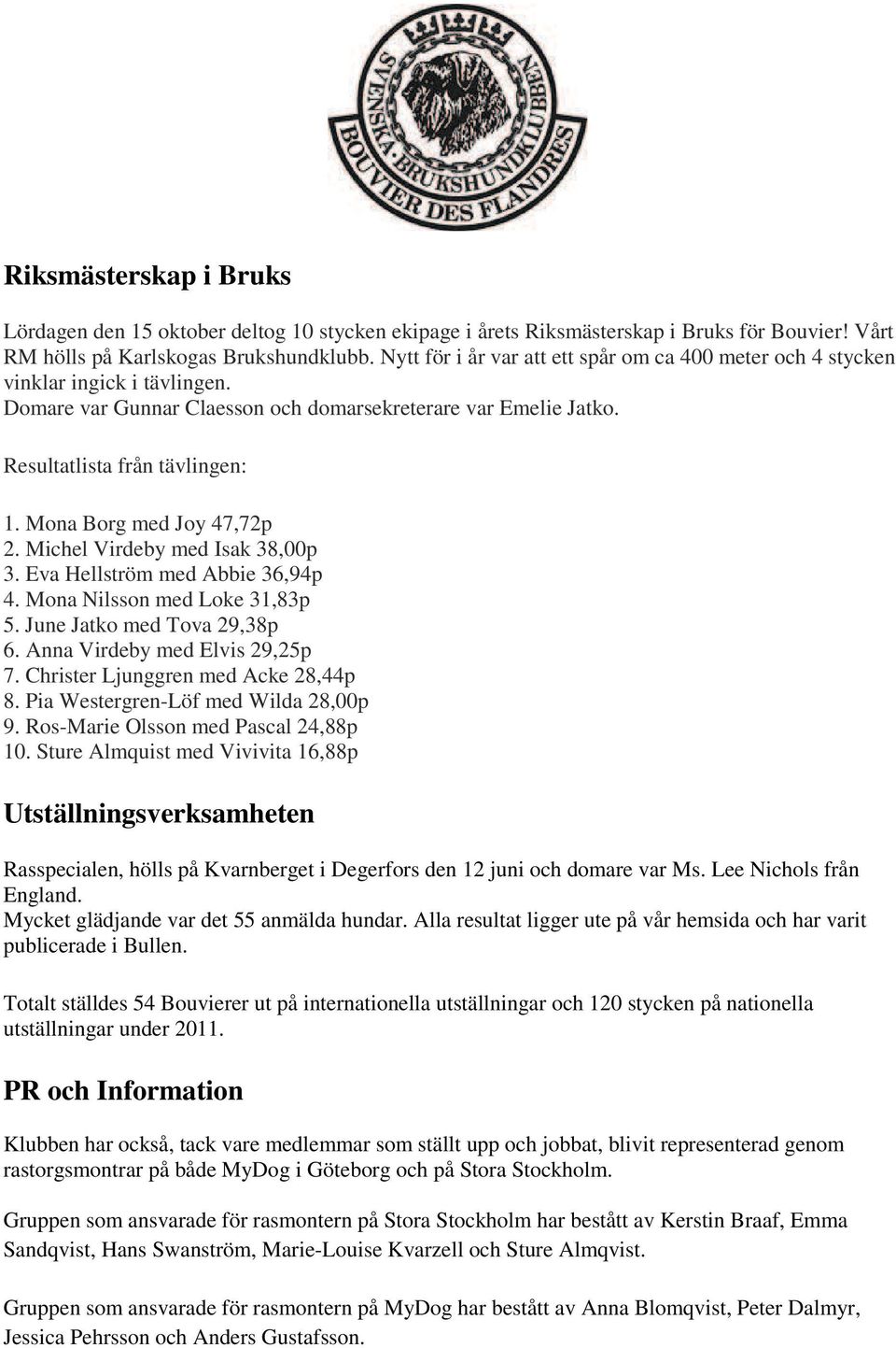 Mona Borg med Joy 47,72p 2. Michel Virdeby med Isak 38,00p 3. Eva Hellström med Abbie 36,94p 4. Mona Nilsson med Loke 31,83p 5. June Jatko med Tova 29,38p 6. Anna Virdeby med Elvis 29,25p 7.