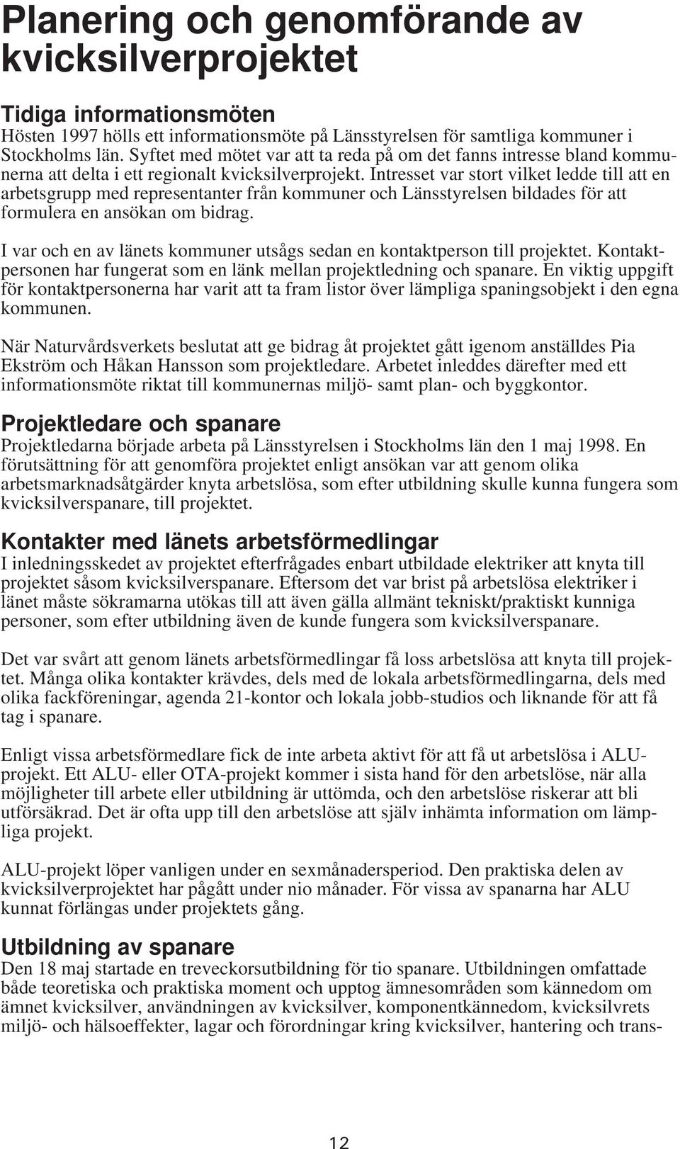 Intresset var stort vilket ledde till att en arbetsgrupp med representanter från kommuner och Länsstyrelsen bildades för att formulera en ansökan om bidrag.