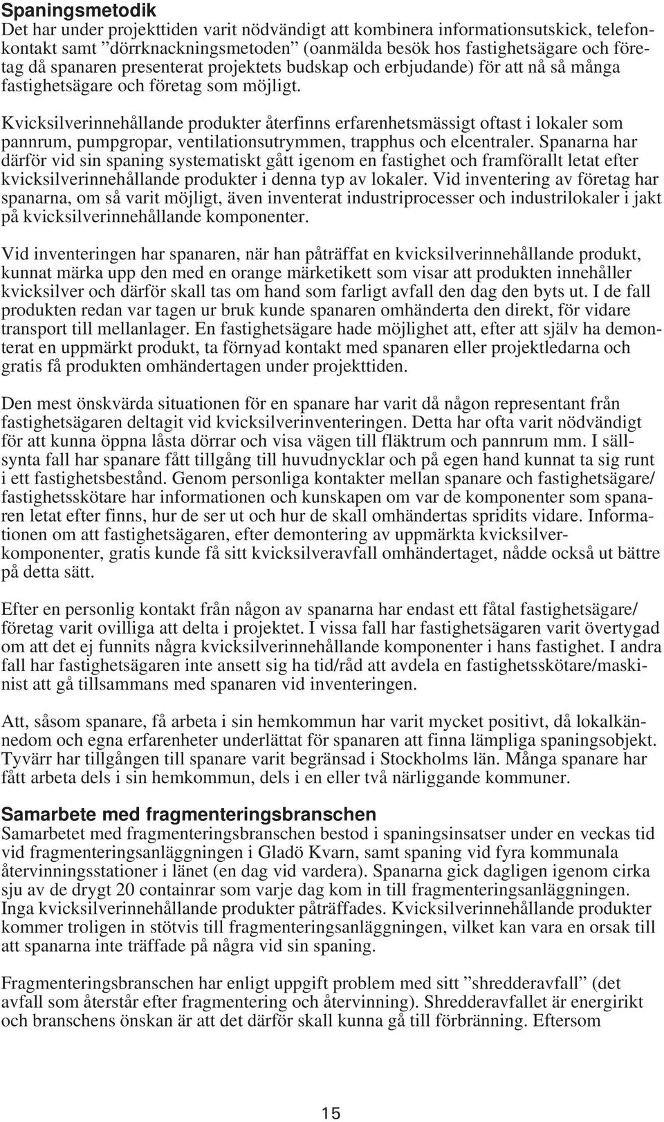 Kvicksilverinnehållande produkter återfinns erfarenhetsmässigt oftast i lokaler som pannrum, pumpgropar, ventilationsutrymmen, trapphus och elcentraler.