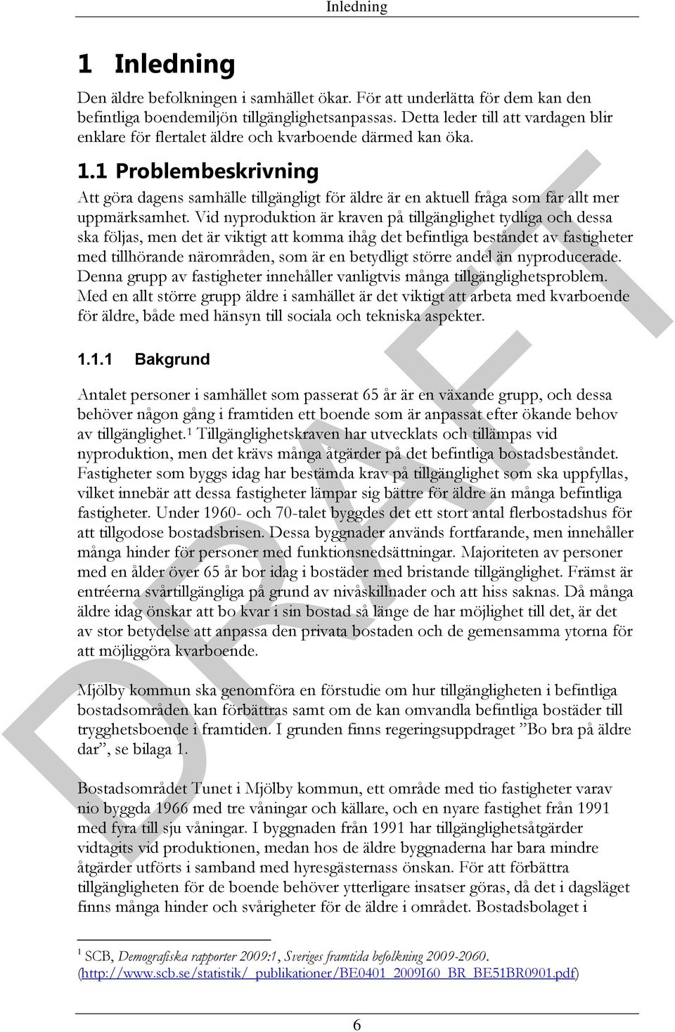 1 Problembeskrivning Att göra dagens samhälle tillgängligt för äldre är en aktuell fråga som får allt mer uppmärksamhet.