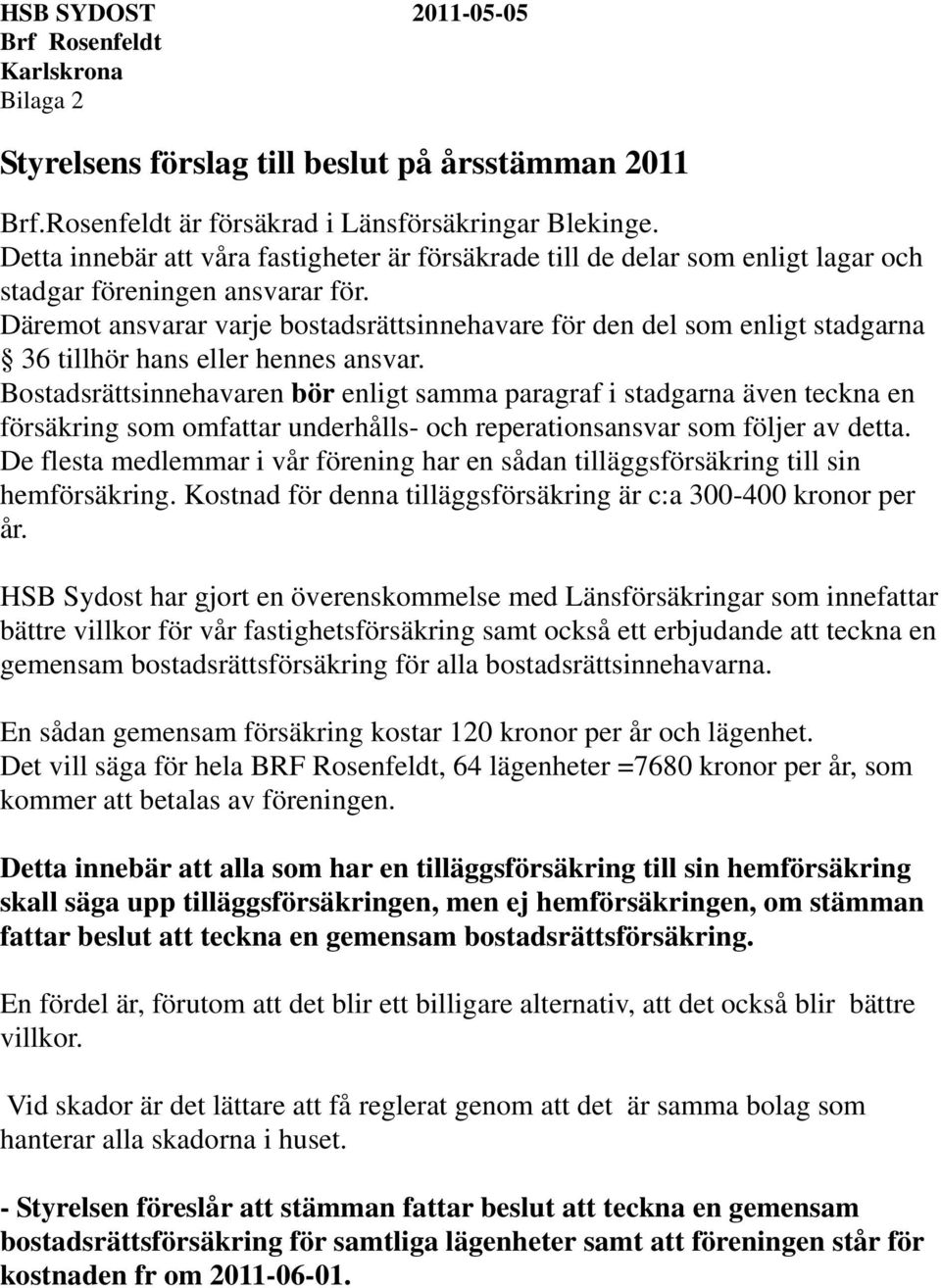 Däremot ansvarar varje bostadsrättsinnehavare för den del som enligt stadgarna 36 tillhör hans eller hennes ansvar.