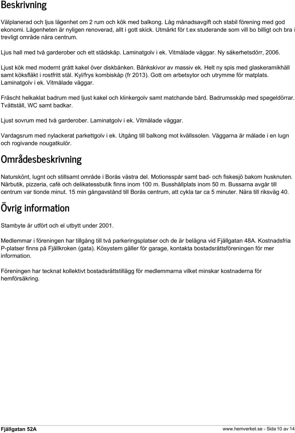 Ljust kök med modernt grått kakel över diskbänken. Bänkskivor av massiv ek. Helt ny spis med glaskeramikhäll samt köksfläkt i rostfritt stål. Kyl/frys kombiskåp (fr 2013).