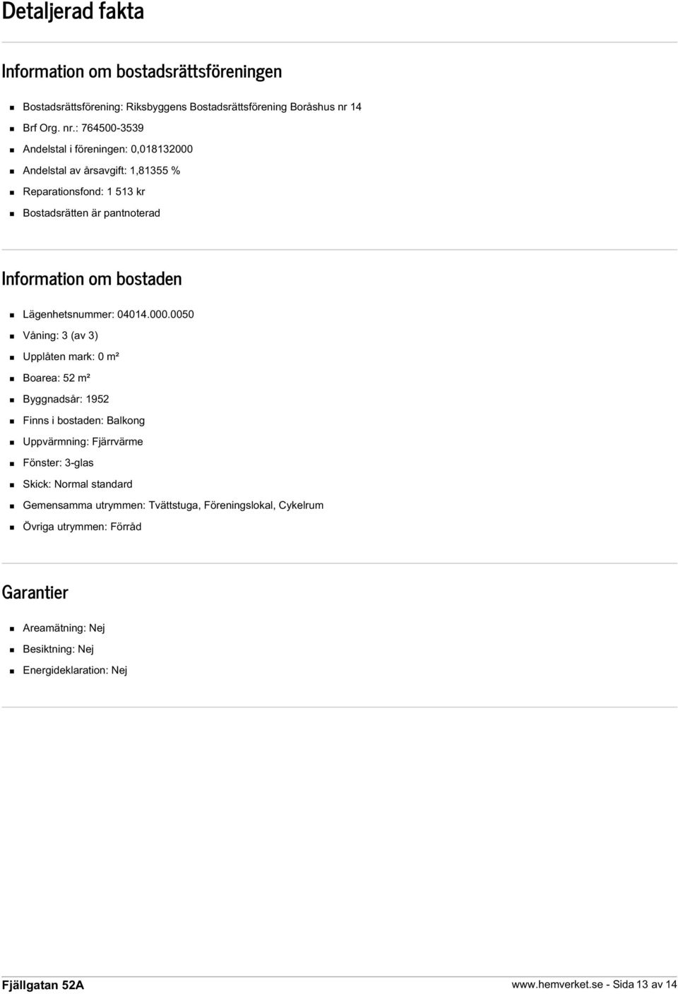 : 764500-3539 Andelstal i föreningen: 0,018132000 Andelstal av årsavgift: 1,81355 % Reparationsfond: 1 513 kr Bostadsrätten är pantnoterad Information om bostaden