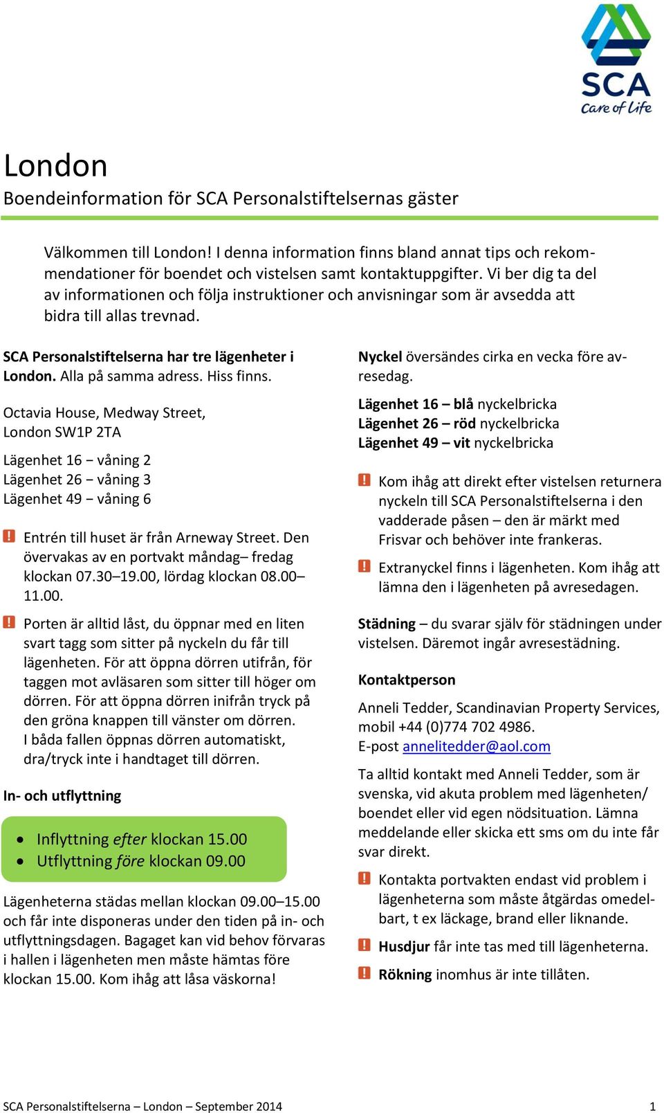 Hiss finns. Octavia House, Medway Street, London SW1P 2TA Lägenhet 16 våning 2 Lägenhet 26 våning 3 Lägenhet 49 våning 6 Entrén till huset är från Arneway Street.