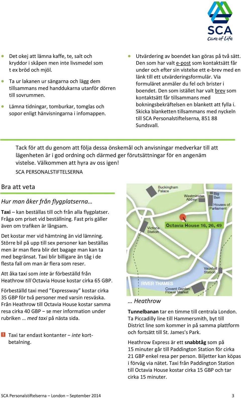 Den som har valt e-post som kontaktsätt får under och efter sin vistelse ett e-brev med en länk till ett utvärderingsformulär. Via formuläret anmäler du fel och brister i boendet.