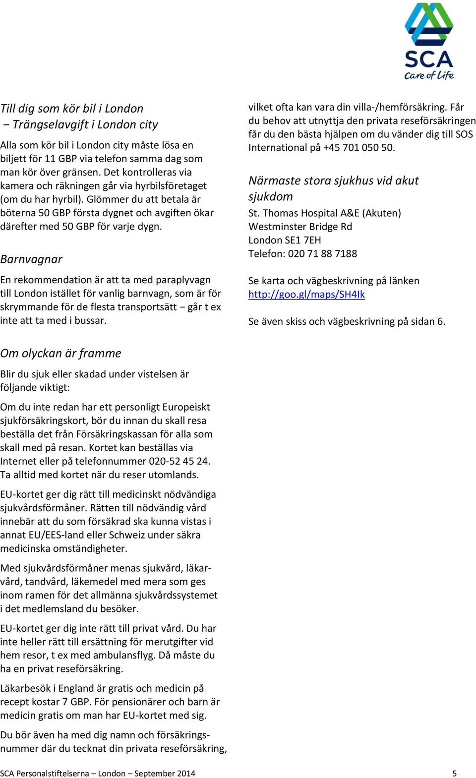 Barnvagnar En rekommendation är att ta med paraplyvagn till London istället för vanlig barnvagn, som är för skrymmande för de flesta transportsätt går t ex inte att ta med i bussar.